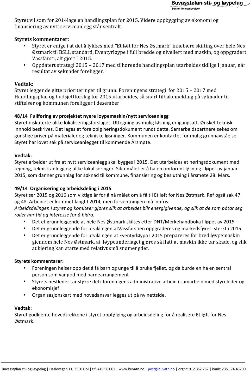 oppgradert Vassfarsti, alt gjort I 2015. Oppdatert strategi 2015 2017 med tilhørende handlingsplan utarbeides tidlige i januar, når resultat av søknader foreligger.