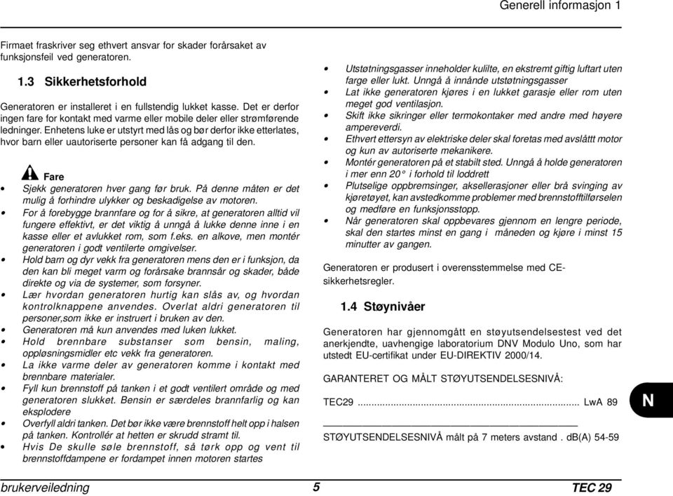 Enhetens luke er utstyrt med lås og bør derfor ikke etterlates, hvor barn eller uautoriserte personer kan få adgang til den. Fare Sjekk generatoren hver gang før bruk.