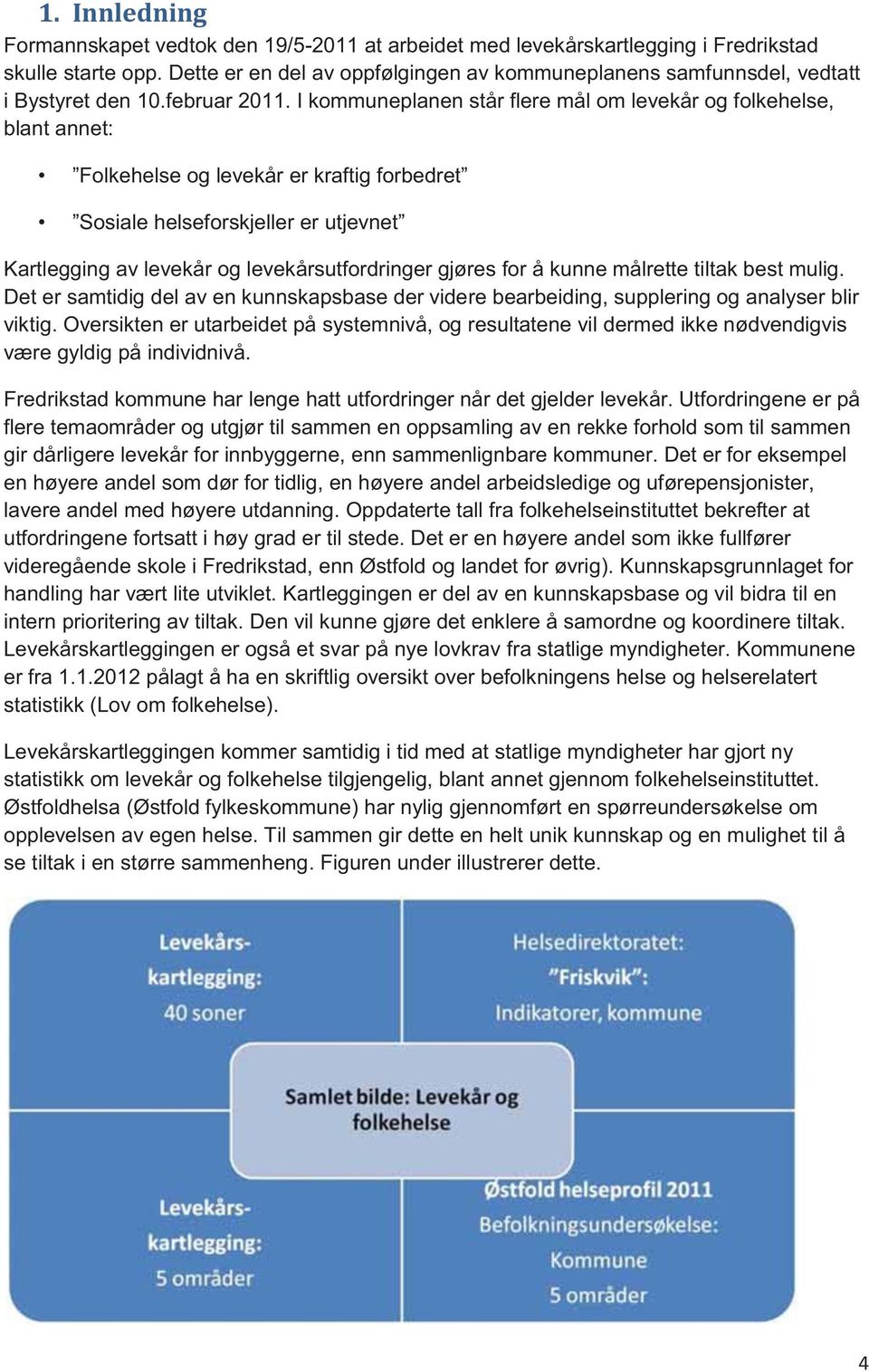 I kommuneplanen står flere mål om levekår og folkehelse, blant annet: Folkehelse og levekår er kraftig forbedret Sosiale helseforskjeller er utjevnet Kartlegging av levekår og levekårsutfordringer