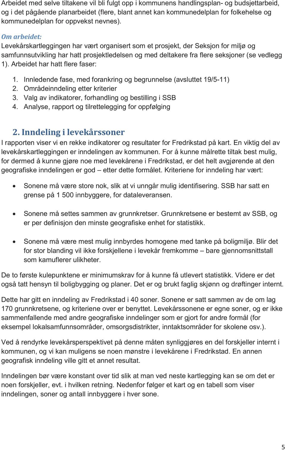 Om arbeidet: Levekårskartleggingen har vært organisert som et prosjekt, der Seksjon for miljø og samfunnsutvikling har hatt prosjektledelsen og med deltakere fra flere seksjoner (se vedlegg 1).