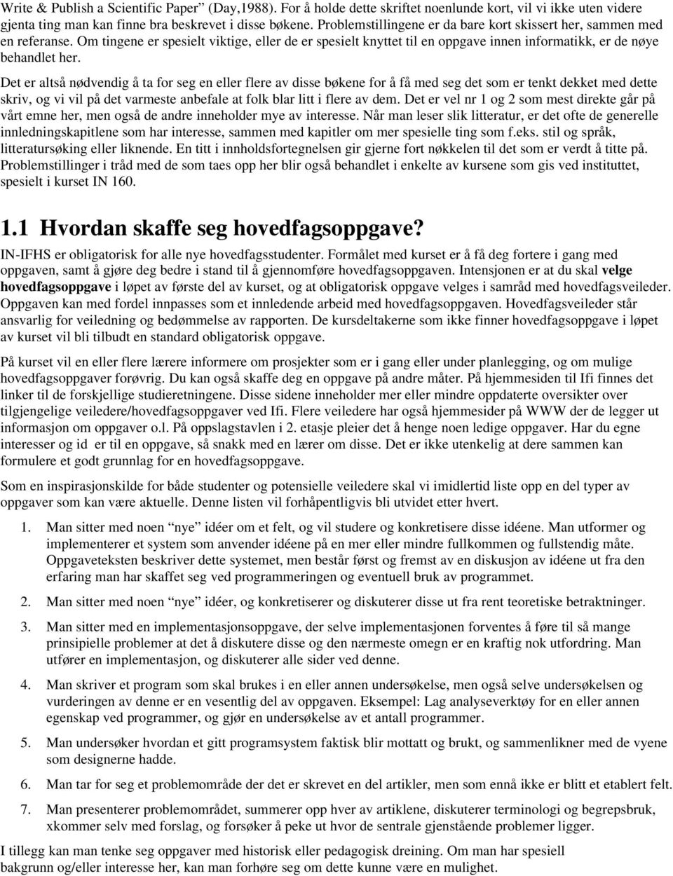 Det er altså nødvendig å ta for seg en eller flere av disse bøkene for å få med seg det som er tenkt dekket med dette skriv, og vi vil på det varmeste anbefale at folk blar litt i flere av dem.