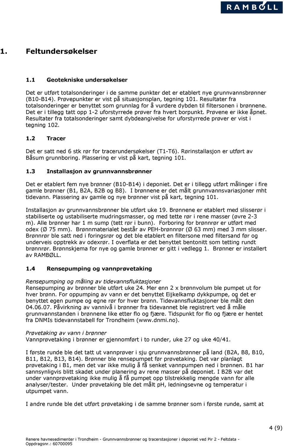 Det er i tillegg tatt opp 1-2 uforstyrrede prøver fra hvert borpunkt. Prøvene er ikke åpnet. Resultater fra totalsonderinger samt dybdeangivelse for uforstyrrede prøver er vist i tegning 102. 1.2 Tracer Det er satt ned 6 stk rør for tracerundersøkelser (T1-T6).