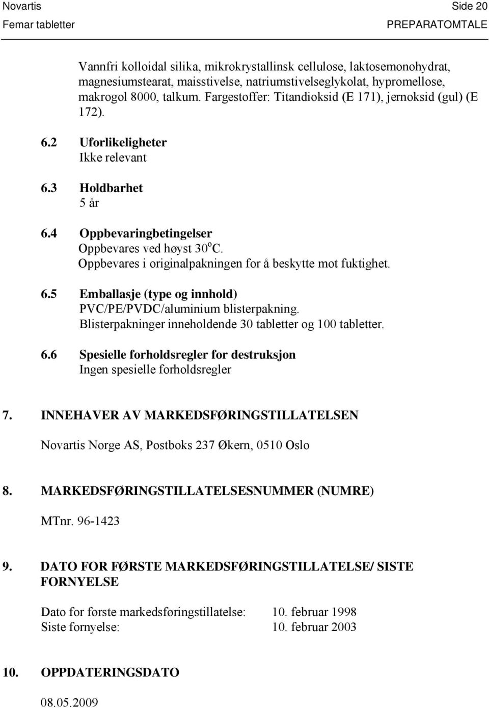 Oppbevares i originalpakningen for å beskytte mot fuktighet. 6.5 Emballasje (type og innhold) PVC/PE/PVDC/aluminium blisterpakning. Blisterpakninger inneholdende 30 tabletter og 100 tabletter. 6.6 Spesielle forholdsregler for destruksjon Ingen spesielle forholdsregler 7.