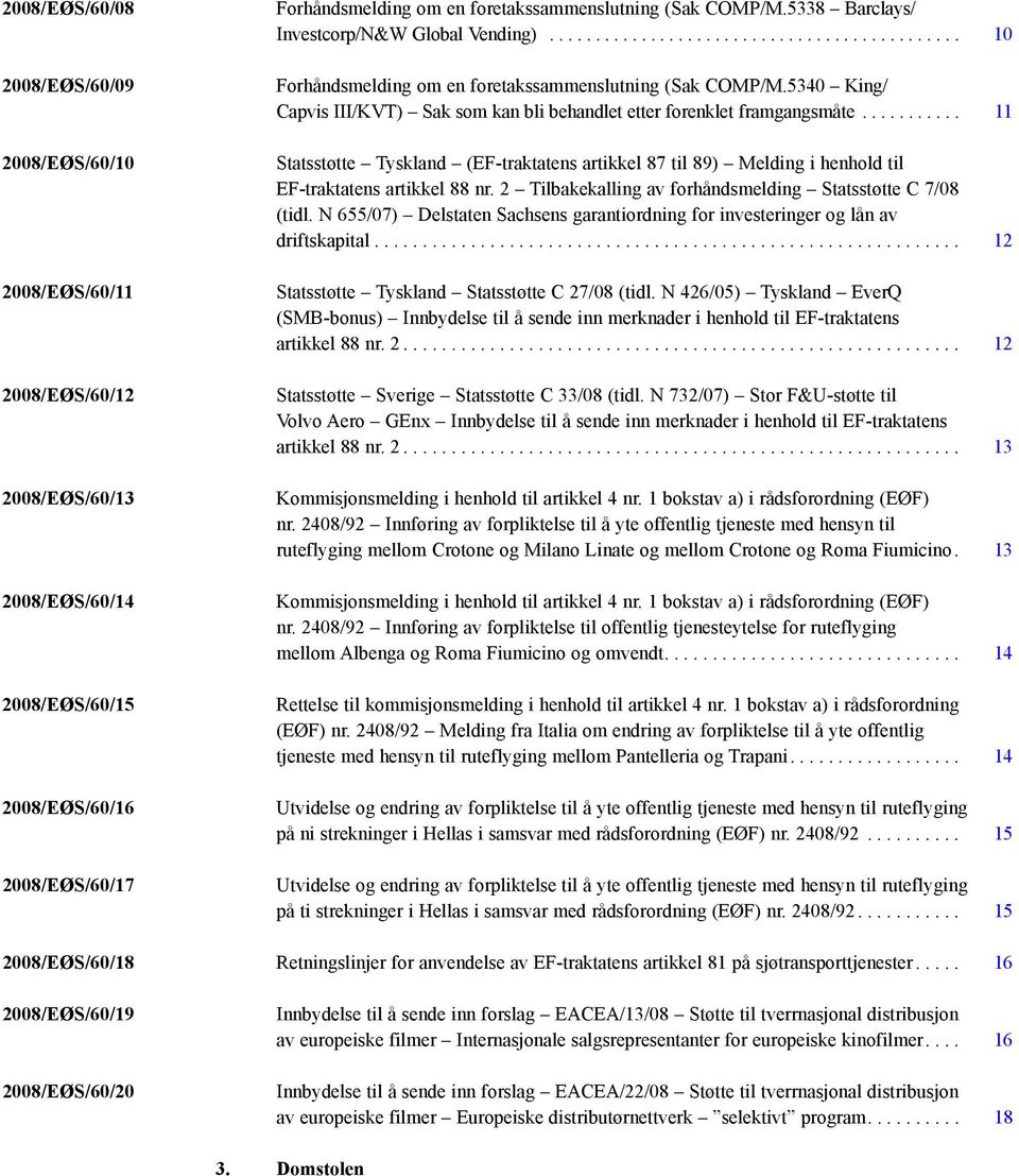 .. 11 Statsstøtte Tyskland (EF-traktatens artikkel 87 til 89) Melding i henhold til EF-traktatens artikkel 88 nr. 2 Tilbakekalling av forhåndsmelding Statsstøtte C 7/08 (tidl.