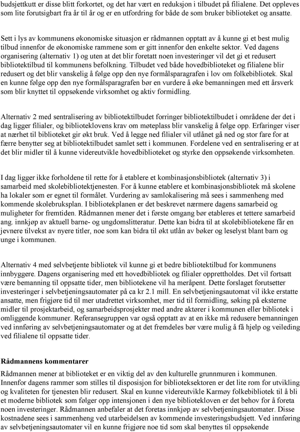 Sett i lys av kommunens økonomiske situasjon er rådmannen opptatt av å kunne gi et best mulig tilbud innenfor de økonomiske rammene som er gitt innenfor den enkelte sektor.