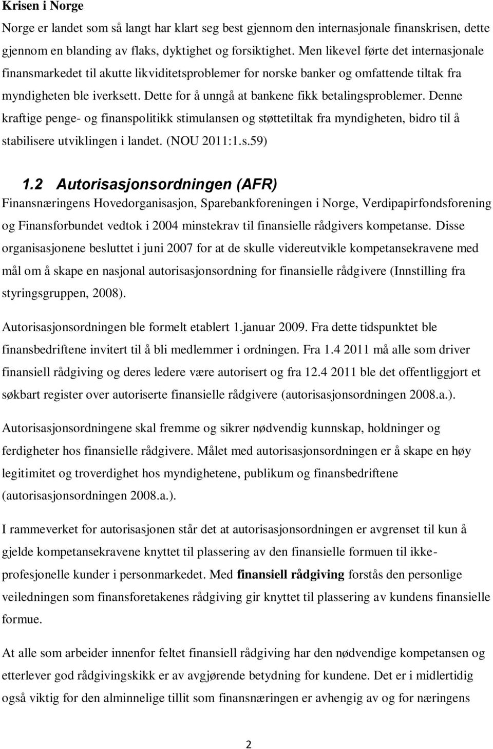 Dette for å unngå at bankene fikk betalingsproblemer. Denne kraftige penge- og finanspolitikk stimulansen og støttetiltak fra myndigheten, bidro til å stabilisere utviklingen i landet. (NOU 2011:1.s.59) 1.