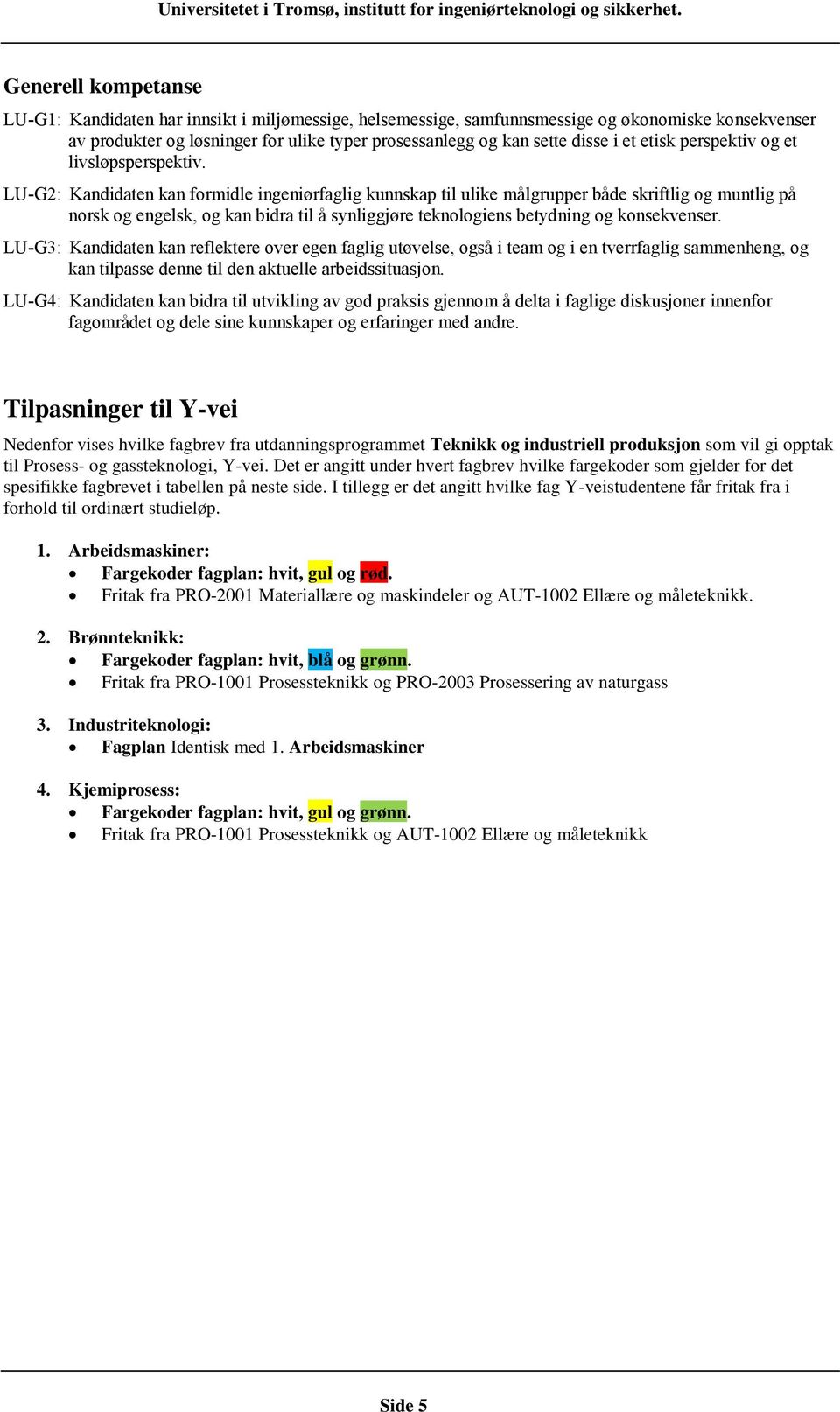 LU-G2: Kandidaten kan formidle ingeniørfaglig kunnskap til ulike målgrupper både skriftlig og muntlig på norsk og engelsk, og kan bidra til å synliggjøre teknologiens betydning og konsekvenser.