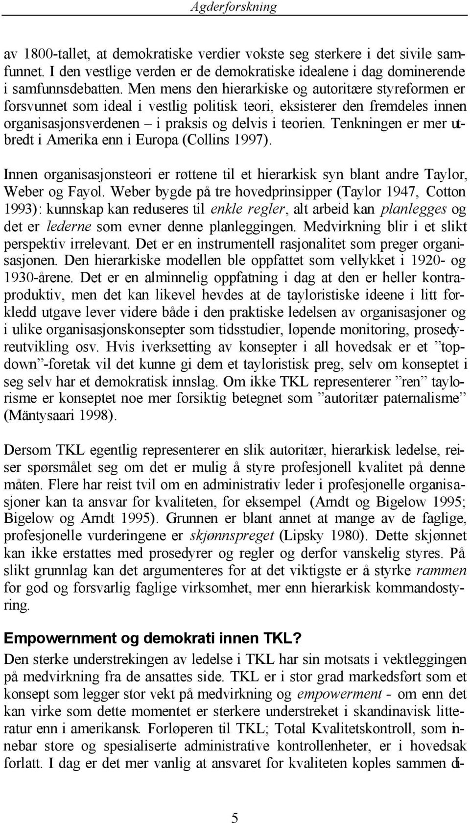 Tenkningen er mer utbredt i Amerika enn i Europa (Collins 1997). Innen organisasjonsteori er røttene til et hierarkisk syn blant andre Taylor, Weber og Fayol.