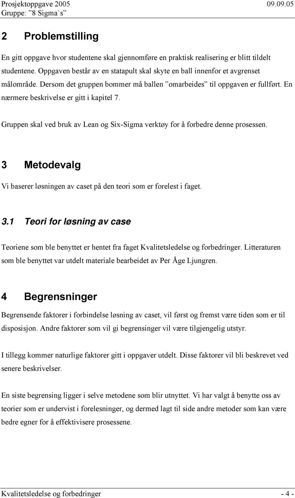 Gruppen skal ved bruk av Lean og Six-Sigma verktøy for å forbedre denne prosessen. 3 Metodevalg Vi baserer løsningen av caset på den teori som er forelest i faget. 3.1 Teori for løsning av case Teoriene som ble benyttet er hentet fra faget Kvalitetsledelse og forbedringer.