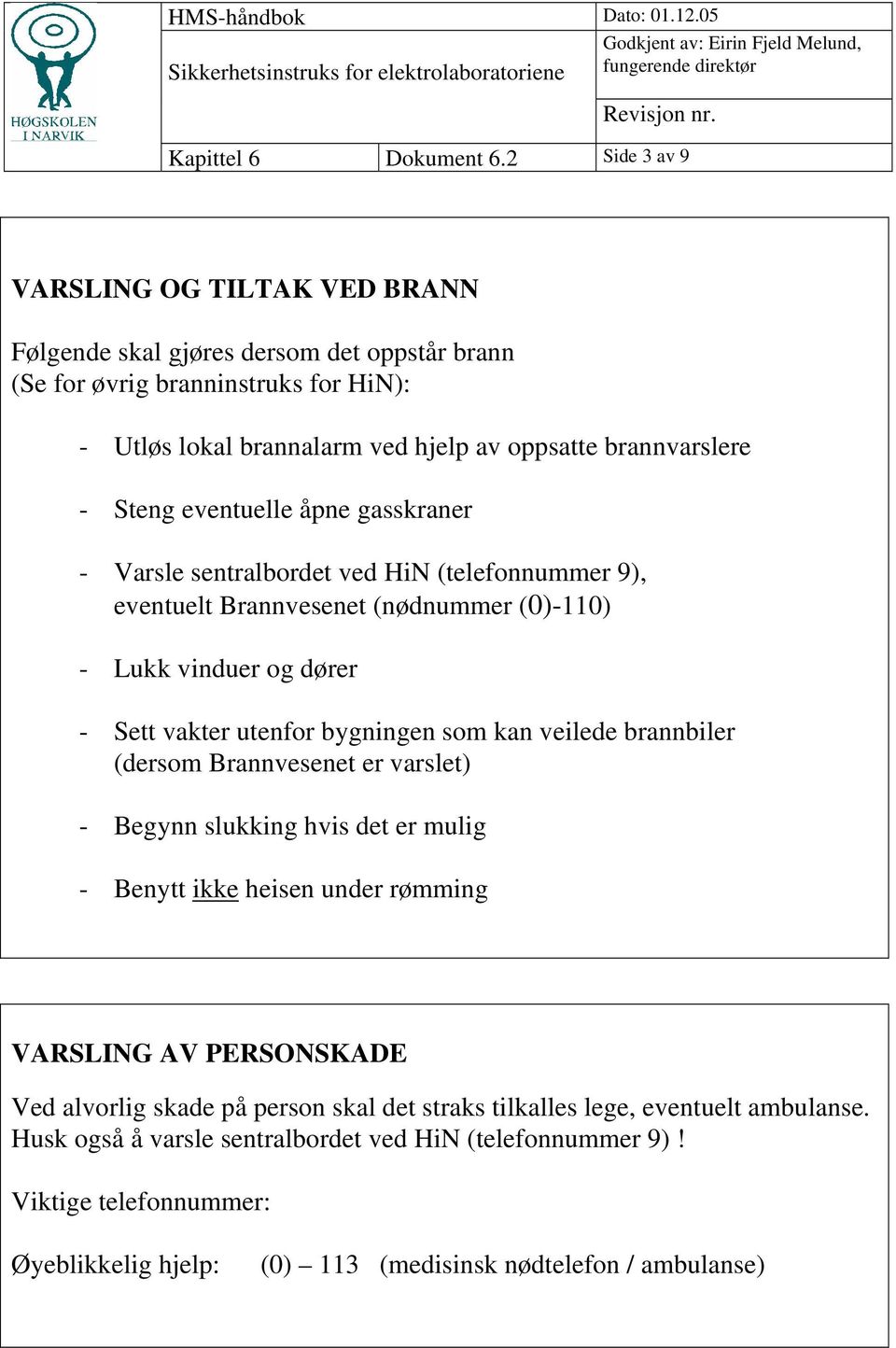 eventuelle åpne gasskraner - Varsle sentralbordet ved HiN (telefonnummer 9), eventuelt Brannvesenet (nødnummer (0)-110) - Lukk vinduer og dører - Sett vakter utenfor bygningen som kan veilede