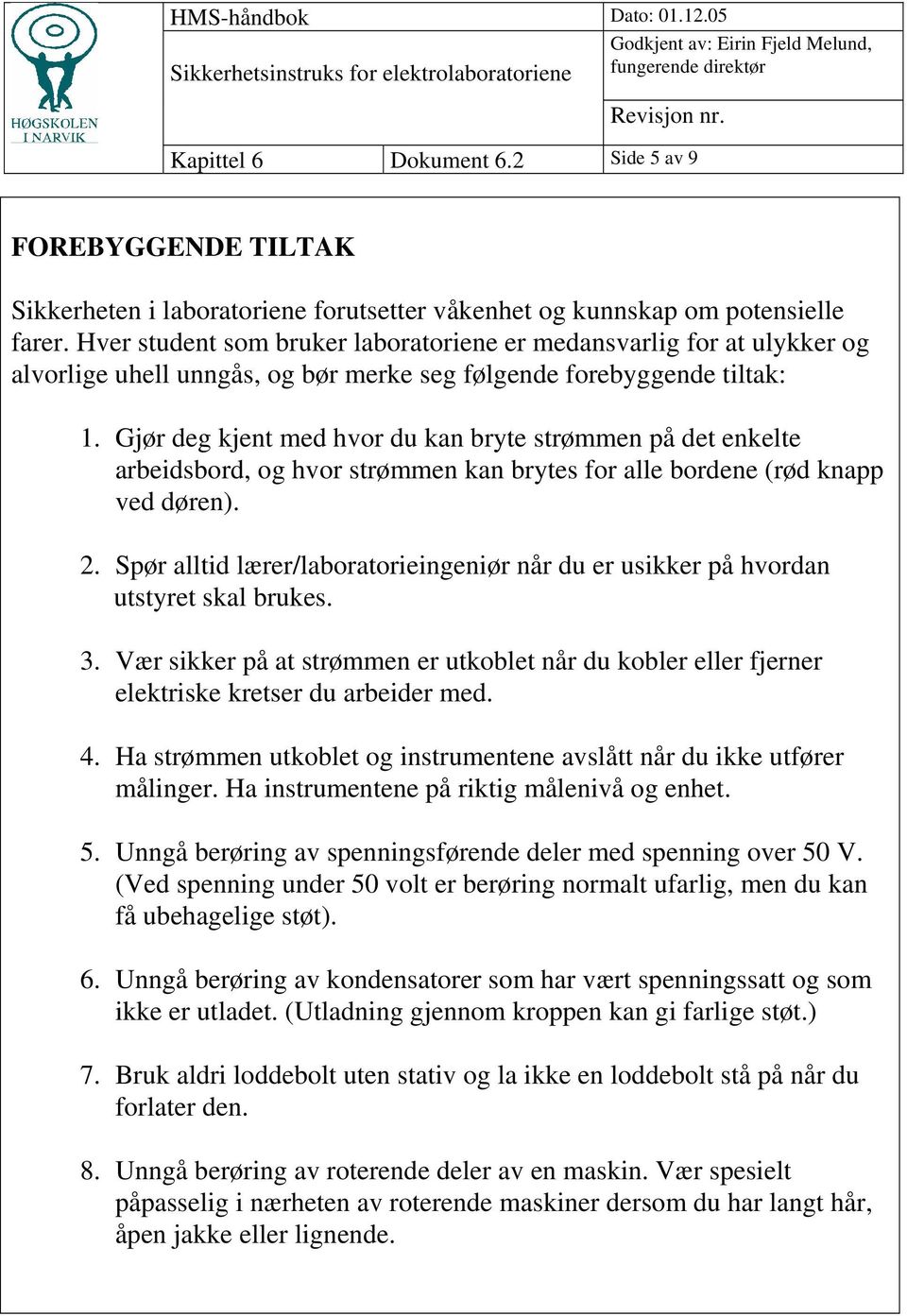 Gjør deg kjent med hvor du kan bryte strømmen på det enkelte arbeidsbord, og hvor strømmen kan brytes for alle bordene (rød knapp ved døren). 2.