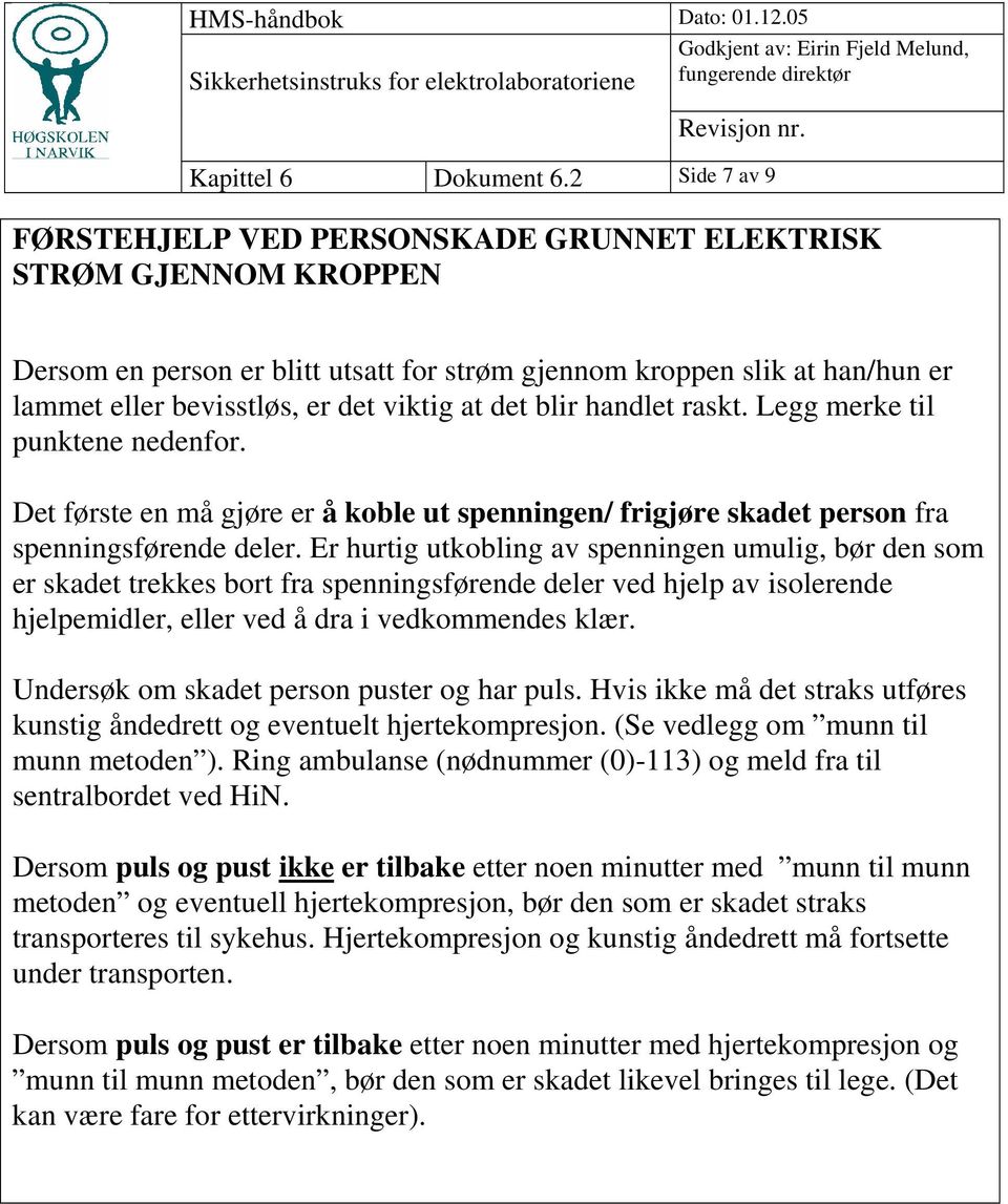 at det blir handlet raskt. Legg merke til punktene nedenfor. Det første en må gjøre er å koble ut spenningen/ frigjøre skadet person fra spenningsførende deler.