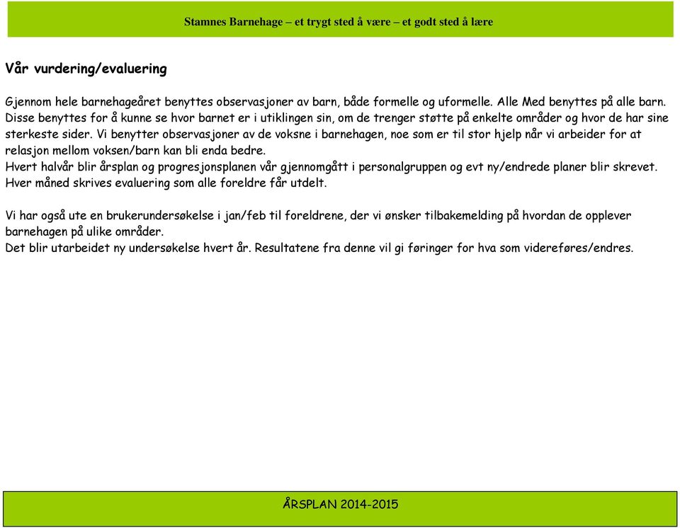 Vi benytter observasjoner av de voksne i barnehagen, noe som er til stor hjelp når vi arbeider for at relasjon mellom voksen/barn kan bli enda bedre.