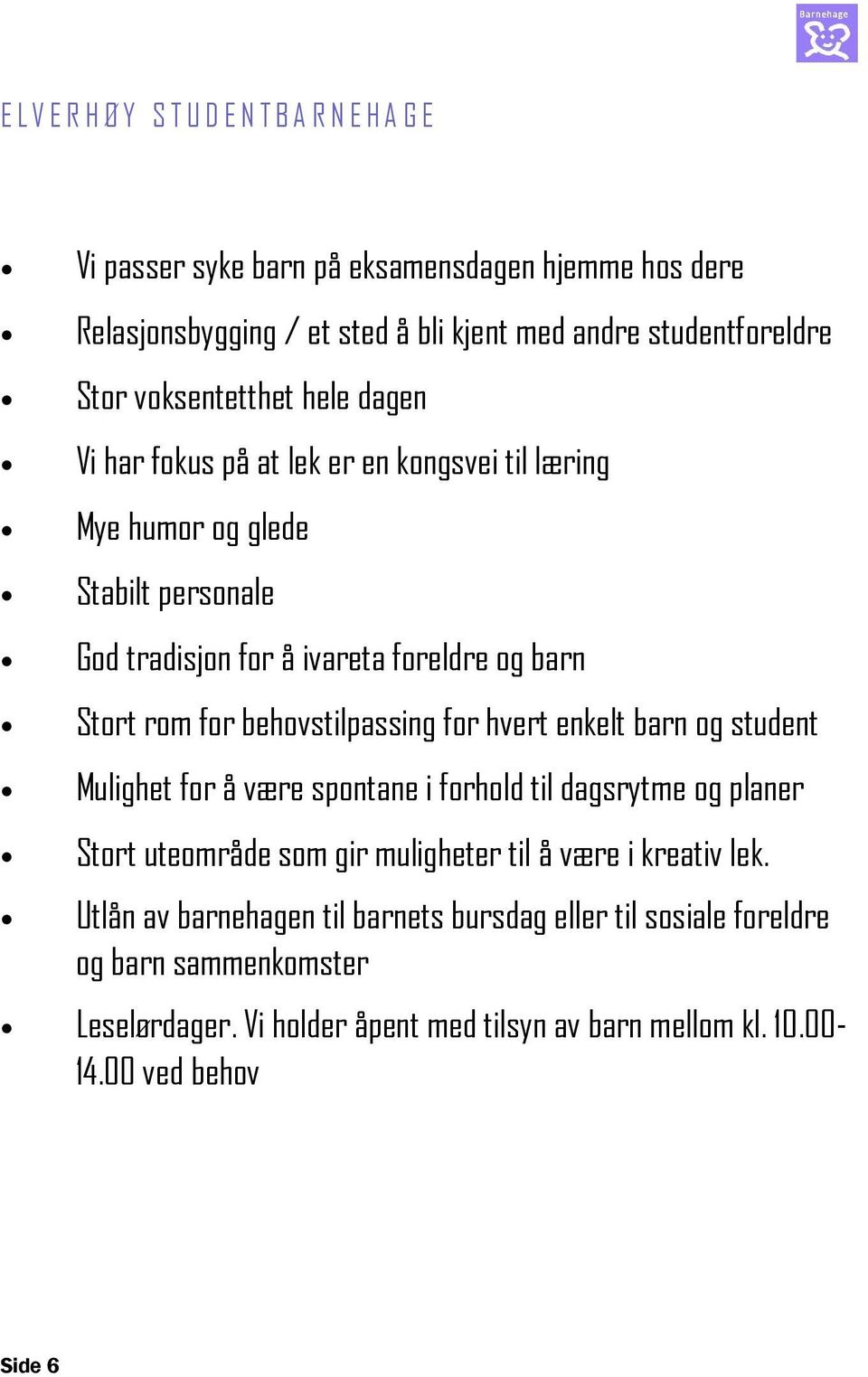 behovstilpassing for hvert enkelt barn og student Mulighet for å være spontane i forhold til dagsrytme og planer Stort uteområde som gir muligheter til å være i kreativ lek.