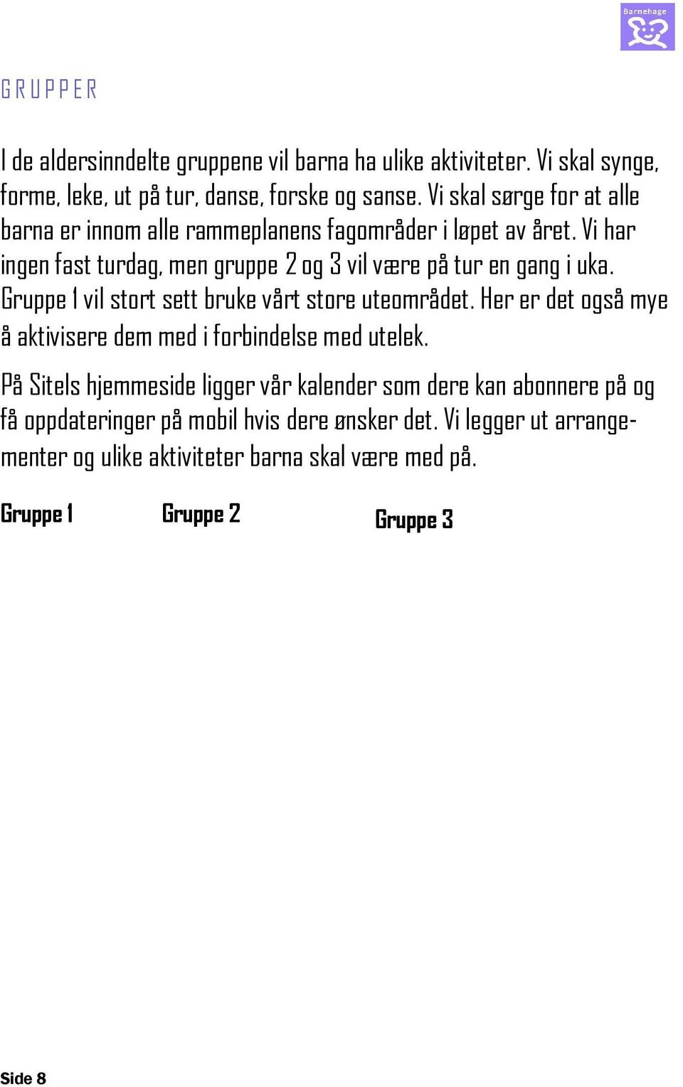 Gruppe 1 vil stort sett bruke vårt store uteområdet. Her er det også mye å aktivisere dem med i forbindelse med utelek.