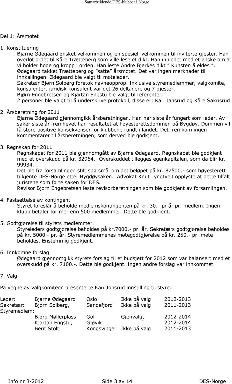 Ødegaard ble valgt til møteleder. Sekretær Bjørn Solberg foretok navneopprop. Inklusive styremedlemmer, valgkomite, konsulenter, juridisk konsulent var det 26 deltagere og 7 gjester.