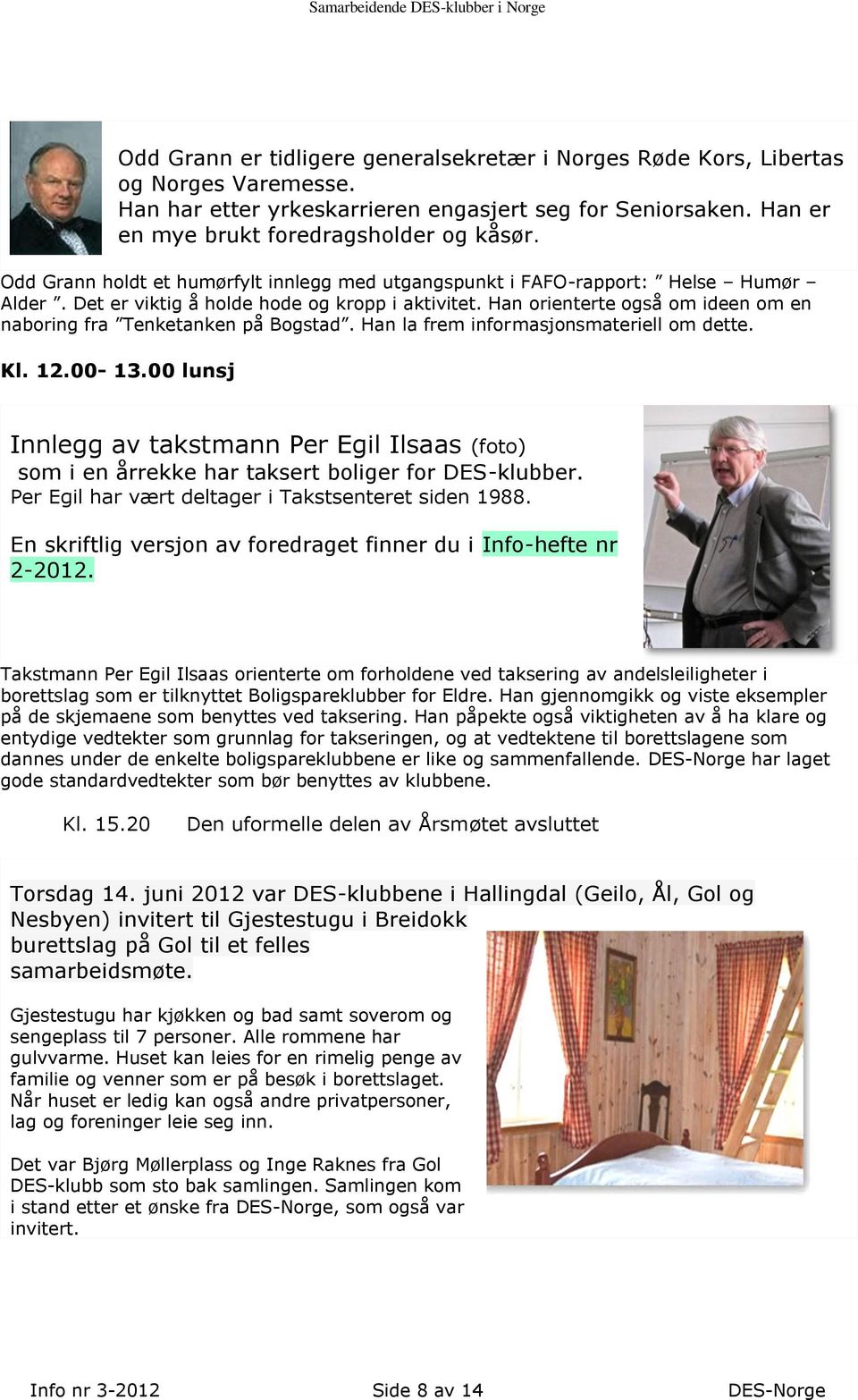 Han orienterte også om ideen om en naboring fra Tenketanken på Bogstad. Han la frem informasjonsmateriell om dette. Kl. 12.00-13.