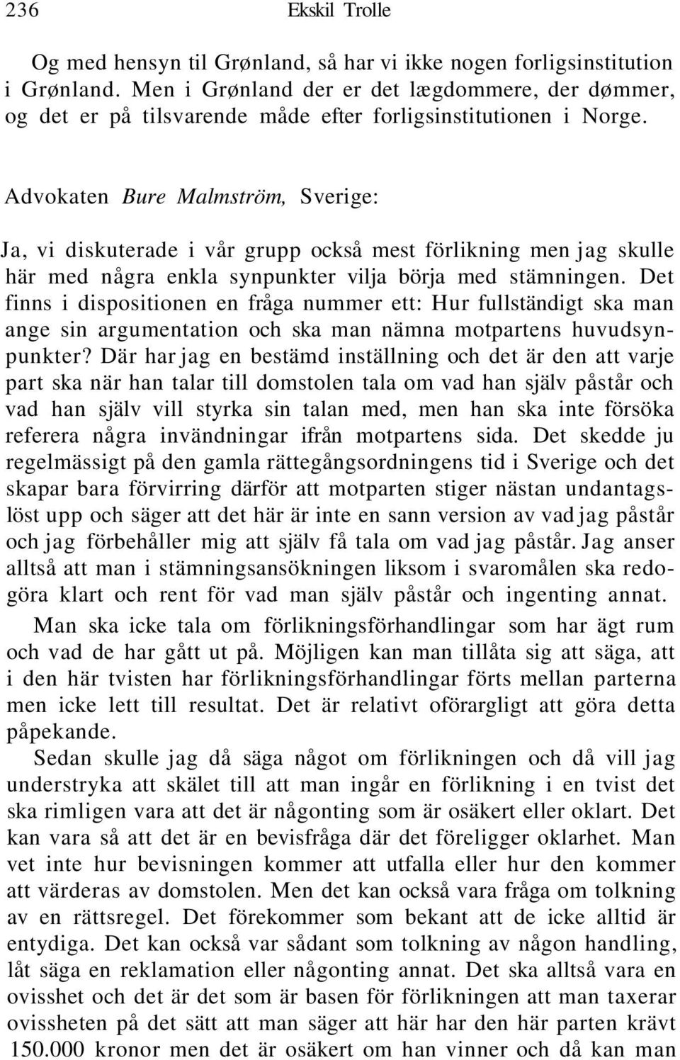 Advokaten Bure Malmström, Sverige: Ja, vi diskuterade i vår grupp också mest förlikning men jag skulle här med några enkla synpunkter vilja börja med stämningen.