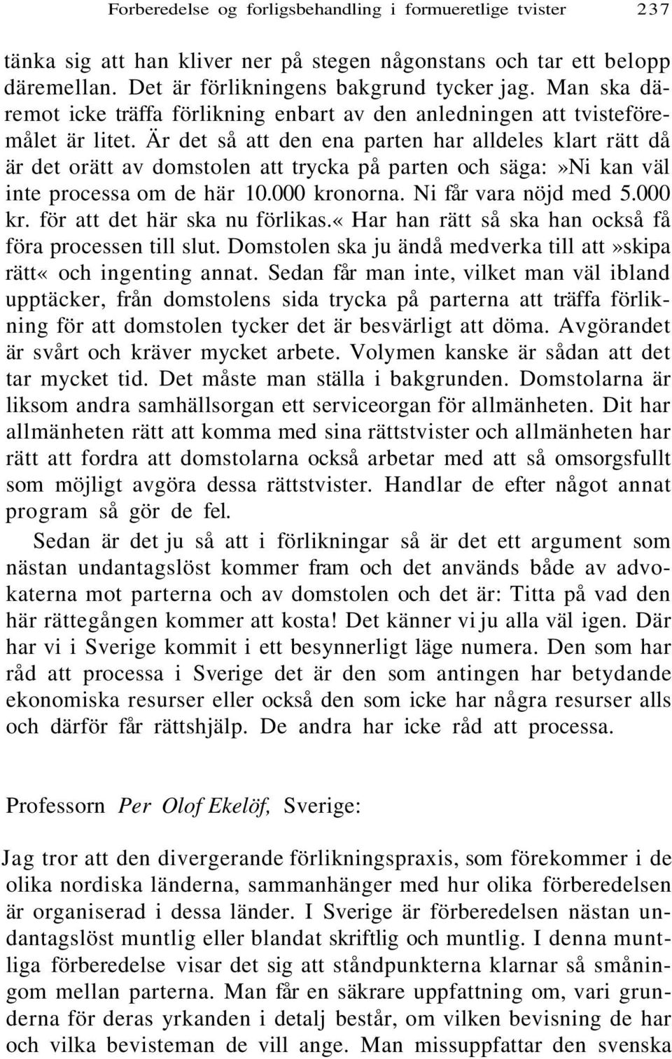 Är det så att den ena parten har alldeles klart rätt då är det orätt av domstolen att trycka på parten och säga:»ni kan väl inte processa om de här 10.000 kronorna. Ni får vara nöjd med 5.000 kr. för att det här ska nu förlikas.