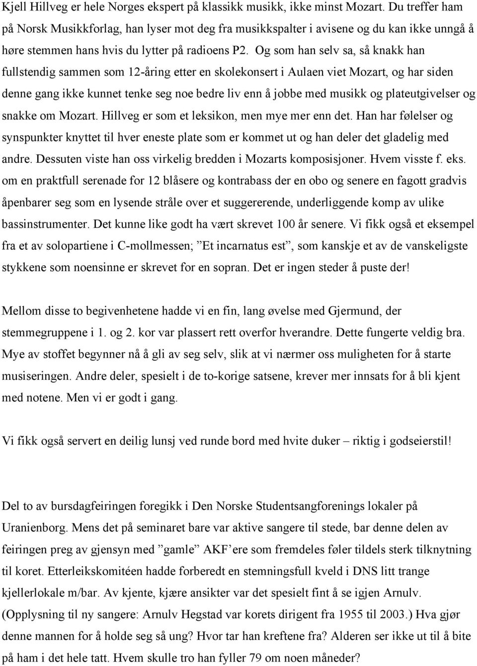 Og som han selv sa, så knakk han fullstendig sammen som 12-åring etter en skolekonsert i Aulaen viet Mozart, og har siden denne gang ikke kunnet tenke seg noe bedre liv enn å jobbe med musikk og