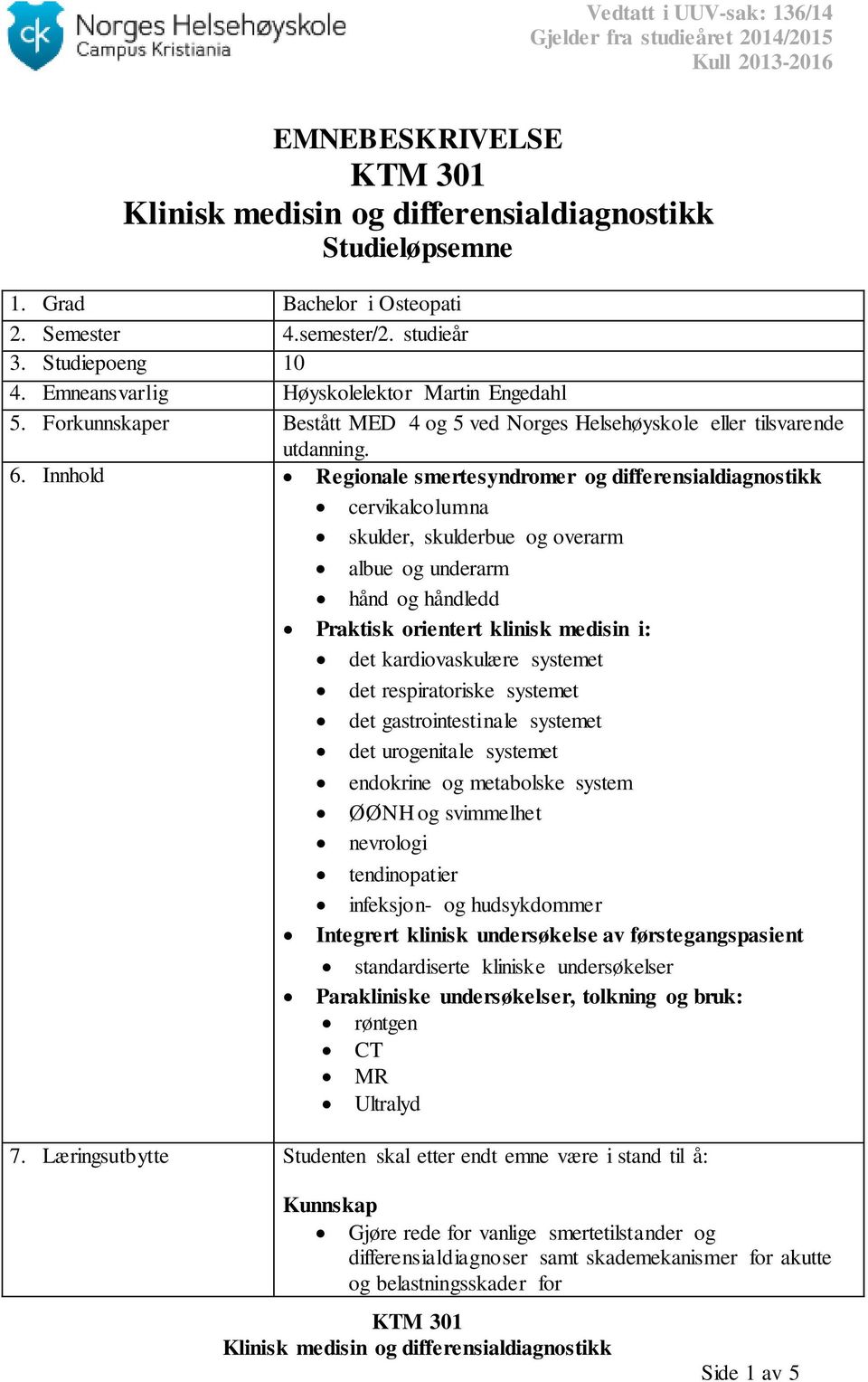 Innhold Regionale smertesyndromer og differensialdiagnostikk cervikalcolumna skulder, skulderbue og overarm albue og underarm hånd og håndledd Praktisk orientert klinisk medisin i: det