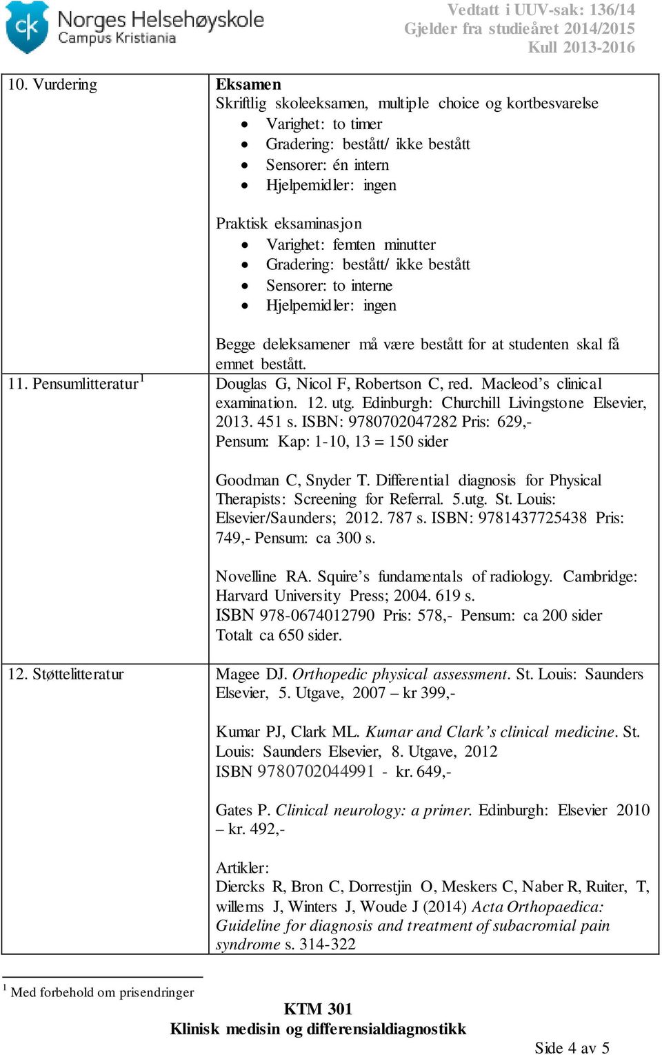 Pensumlitteratur 1 Douglas G, Nicol F, Robertson C, red. Macleod s clinical examination. 12. utg. Edinburgh: Churchill Livingstone Elsevier, 2013. 451 s.