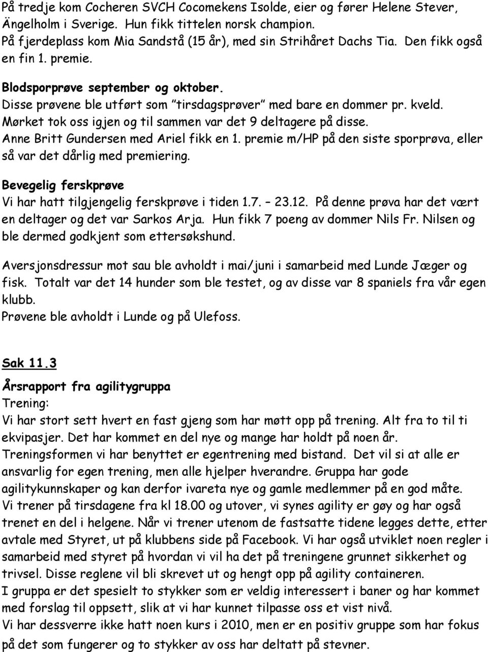 Mørket tok oss igjen og til sammen var det 9 deltagere på disse. Anne Britt Gundersen med Ariel fikk en 1. premie m/hp på den siste sporprøva, eller så var det dårlig med premiering.