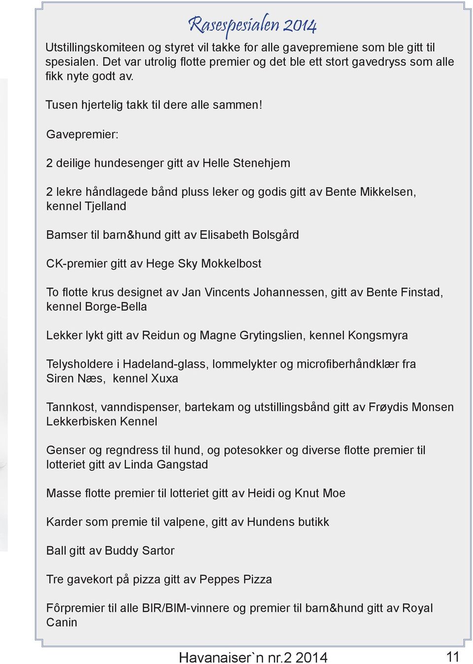 Gavepremier: 2 deilige hundesenger gitt av Helle Stenehjem 2 lekre håndlagede bånd pluss leker og godis gitt av Bente Mikkelsen, kennel Tjelland Bamser til barn&hund gitt av Elisabeth Bolsgård