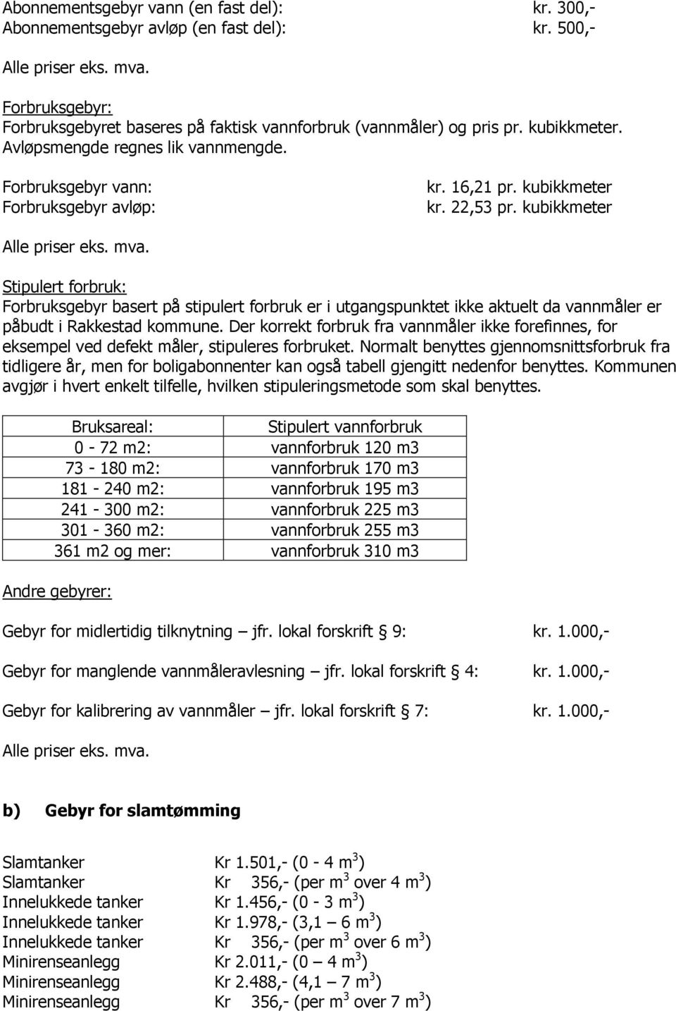 kubikkmeter kr. 22,53 pr. kubikkmeter Alle priser eks. mva. Stipulert forbruk: Forbruksgebyr basert på stipulert forbruk er i utgangspunktet ikke aktuelt da vannmåler er påbudt i Rakkestad kommune.