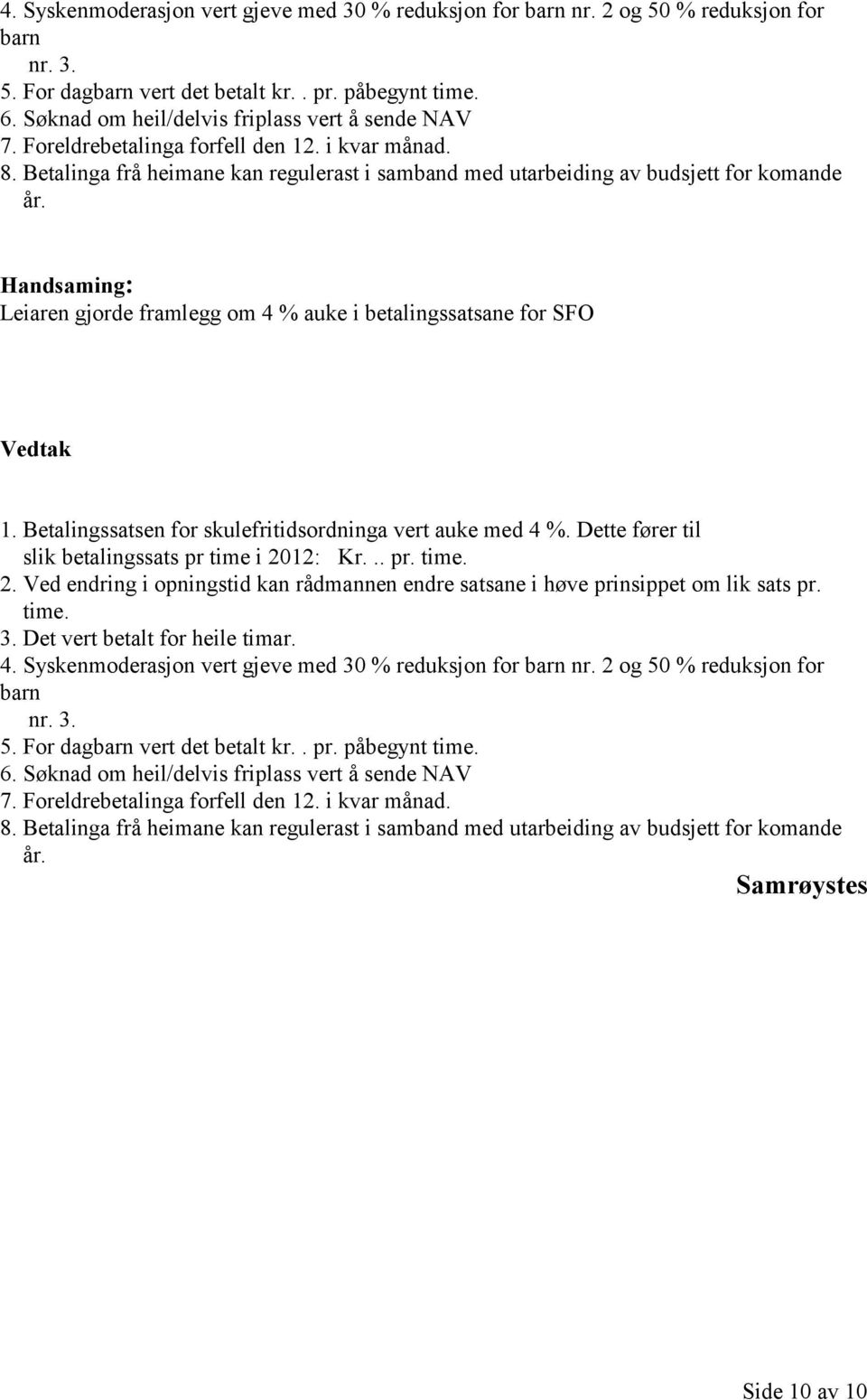 Leiaren gjorde framlegg om 4 % auke i betalingssatsane for SFO Vedtak 1. Betalingssatsen for skulefritidsordninga vert auke med 4 %. Dette fører til slik betalingssats pr time i 20