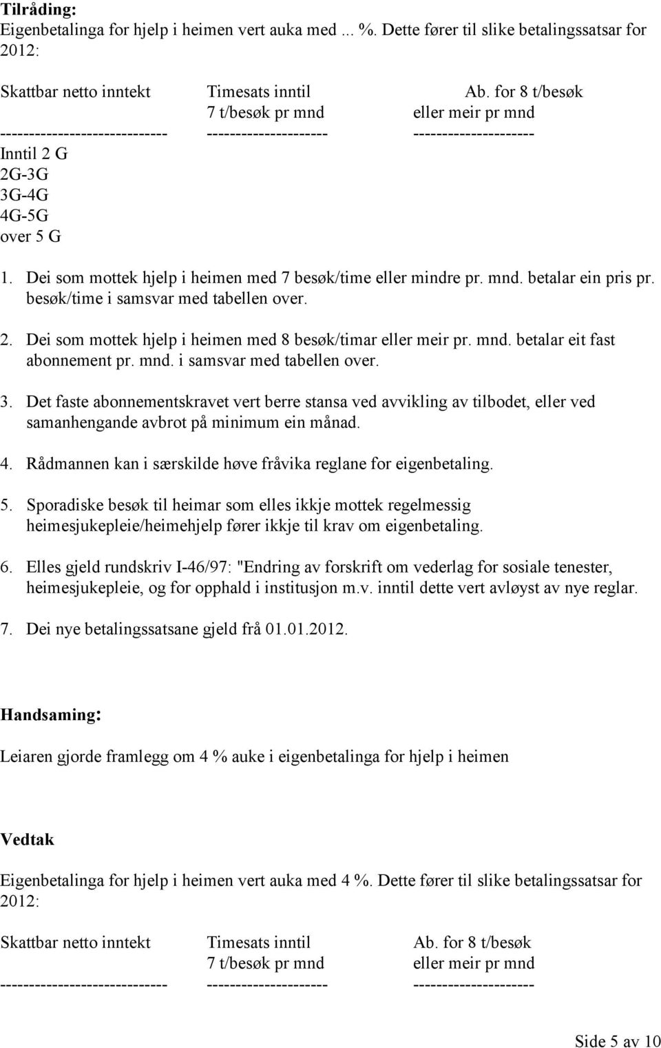 Dei som mottek hjelp i heimen med 7 besøk/time eller mindre pr. mnd. betalar ein pris pr. besøk/time i samsvar med tabellen over. 2. Dei som mottek hjelp i heimen med 8 besøk/timar eller meir pr. mnd. betalar eit fast abonnement pr.