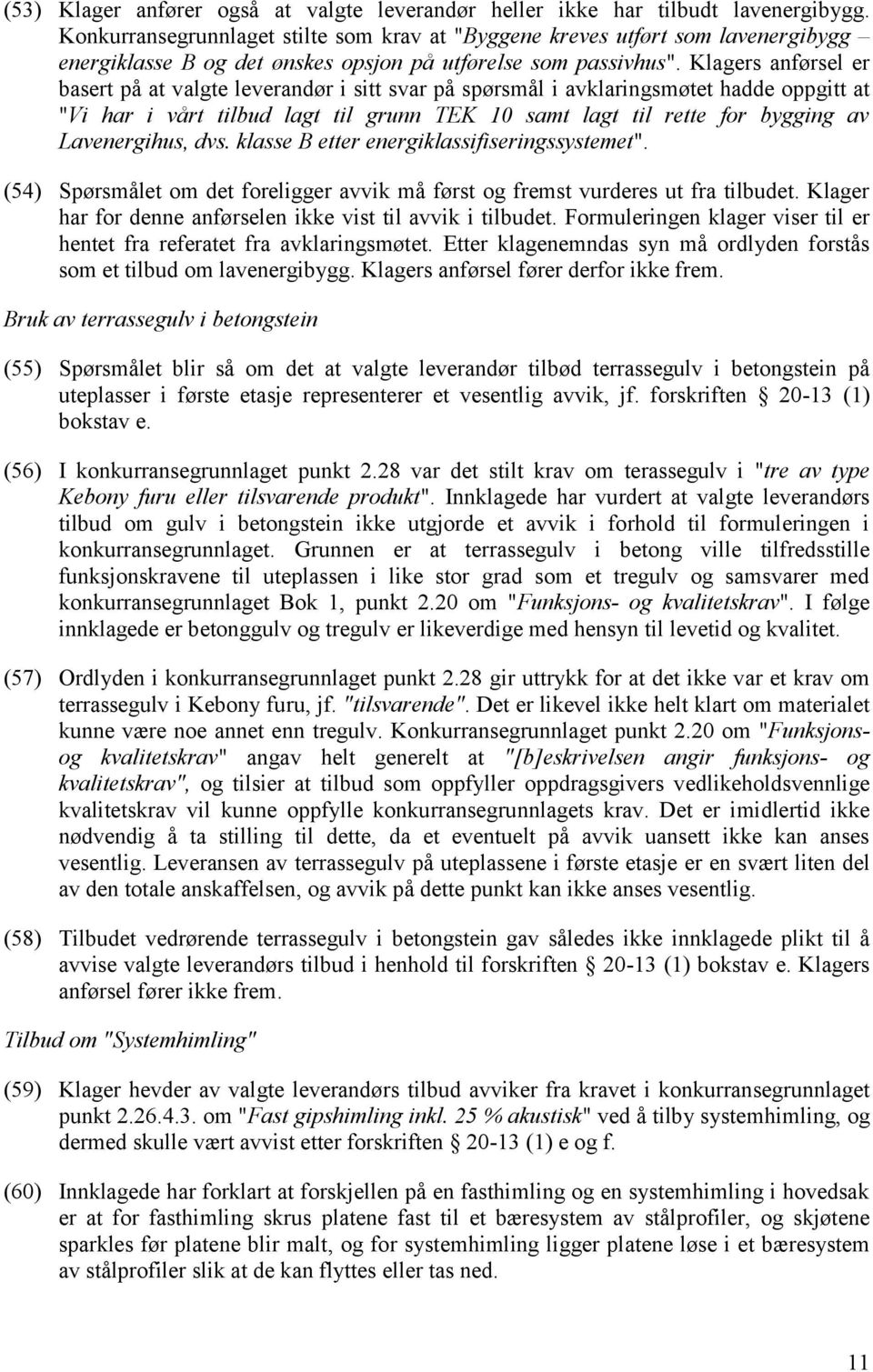 Klagers anførsel er basert på at valgte leverandør i sitt svar på spørsmål i avklaringsmøtet hadde oppgitt at "Vi har i vårt tilbud lagt til grunn TEK 10 samt lagt til rette for bygging av