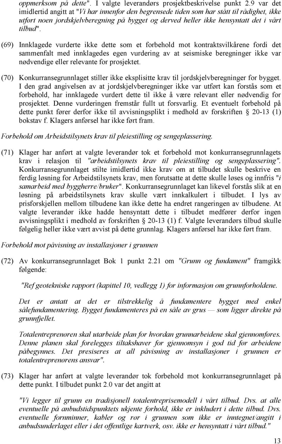 (69) Innklagede vurderte ikke dette som et forbehold mot kontraktsvilkårene fordi det sammenfalt med innklagedes egen vurdering av at seismiske beregninger ikke var nødvendige eller relevante for