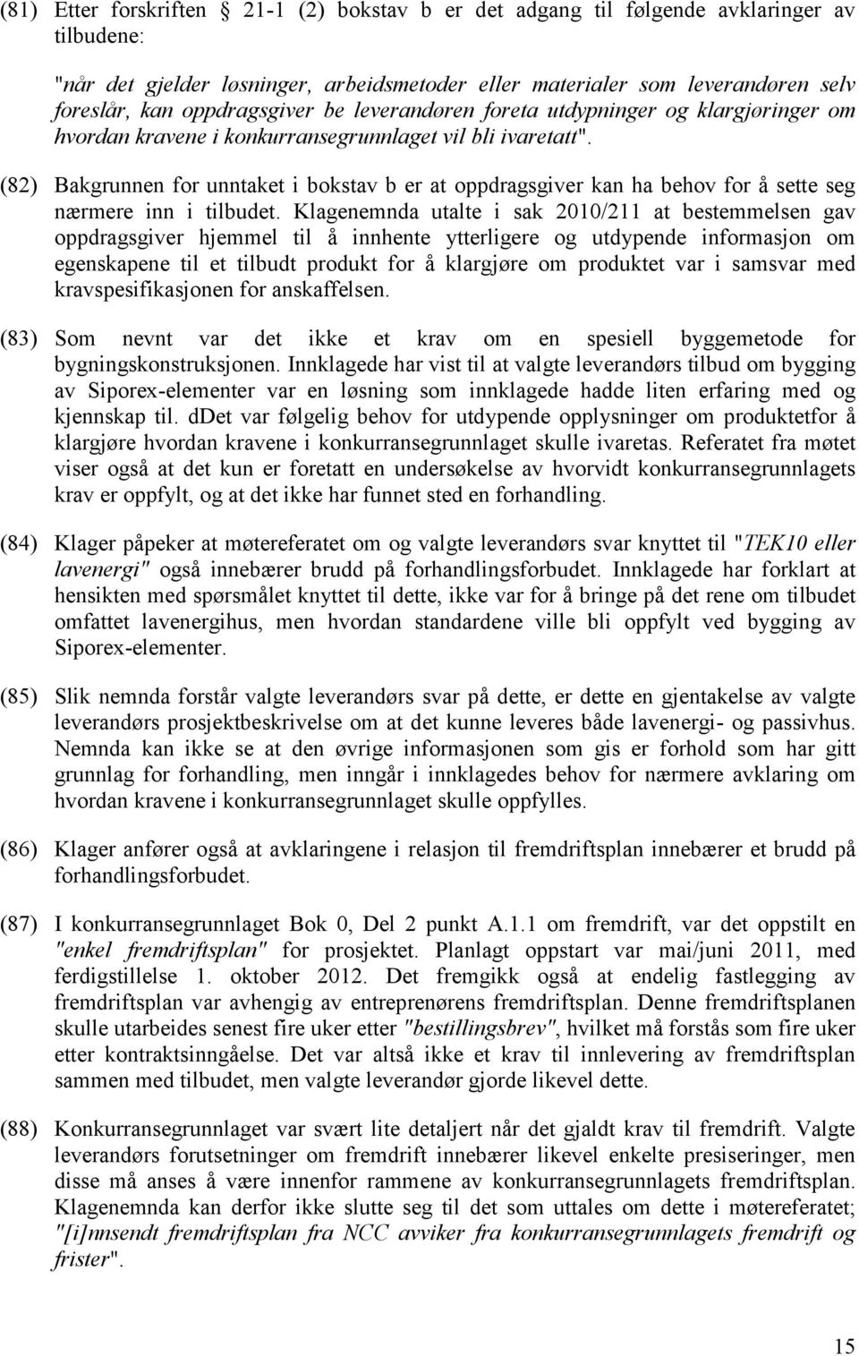 (82) Bakgrunnen for unntaket i bokstav b er at oppdragsgiver kan ha behov for å sette seg nærmere inn i tilbudet.