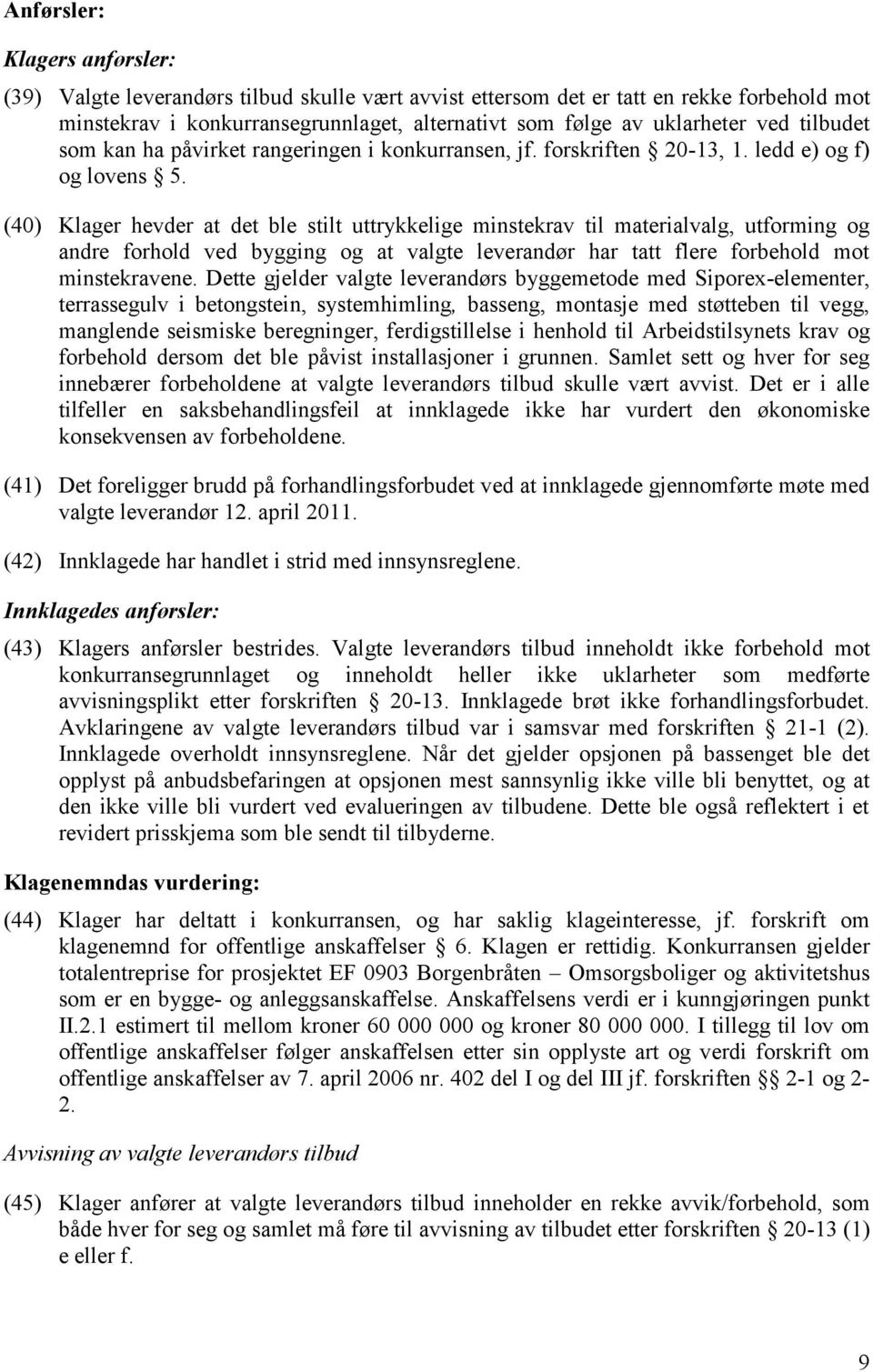 (40) Klager hevder at det ble stilt uttrykkelige minstekrav til materialvalg, utforming og andre forhold ved bygging og at valgte leverandør har tatt flere forbehold mot minstekravene.