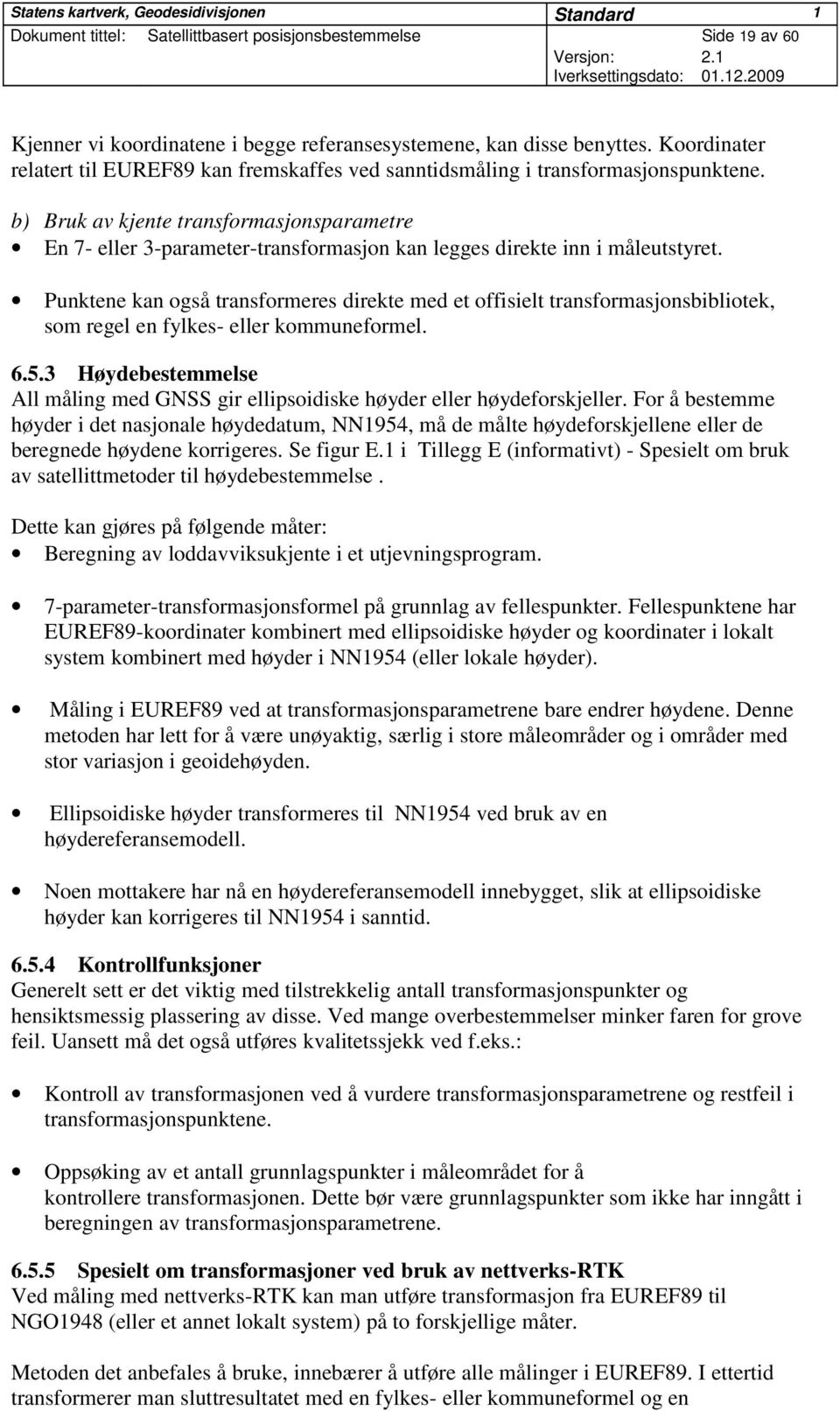 b) Bruk av kjente transformasjonsparametre En 7- eller 3-parameter-transformasjon kan legges direkte inn i måleutstyret.