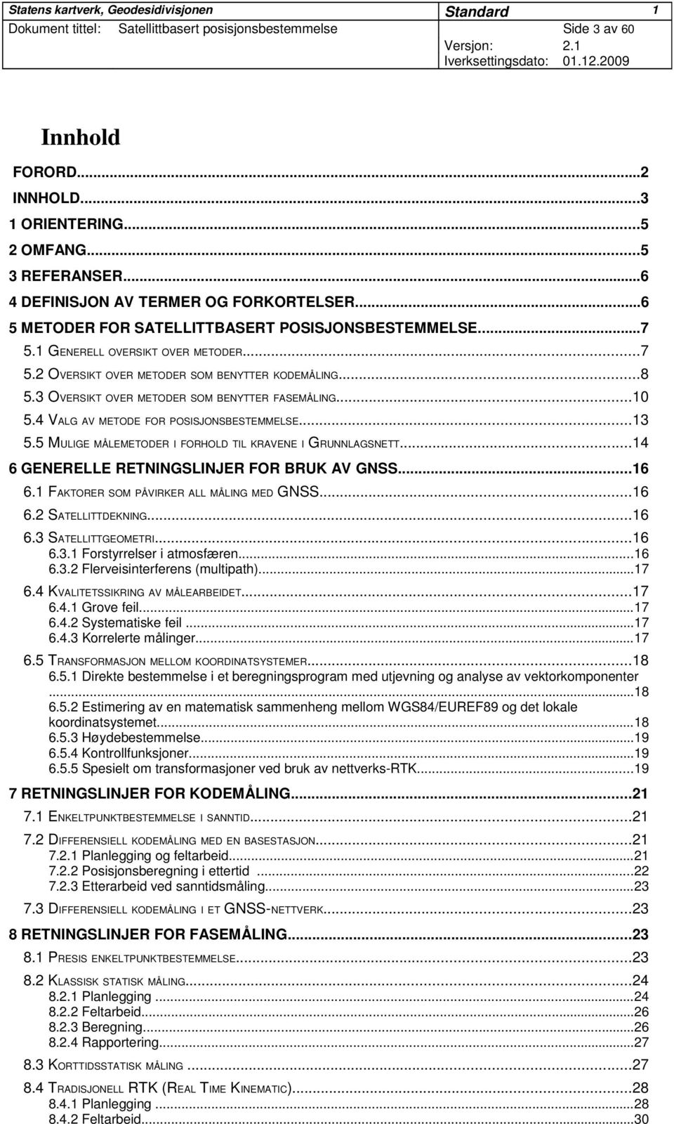 3 OVERSIKT OVER METODER SOM BENYTTER FASEMÅLING...10 5.4 VALG AV METODE FOR POSISJONSBESTEMMELSE...13 5.5 MULIGE MÅLEMETODER I FORHOLD TIL KRAVENE I GRUNNLAGSNETT.