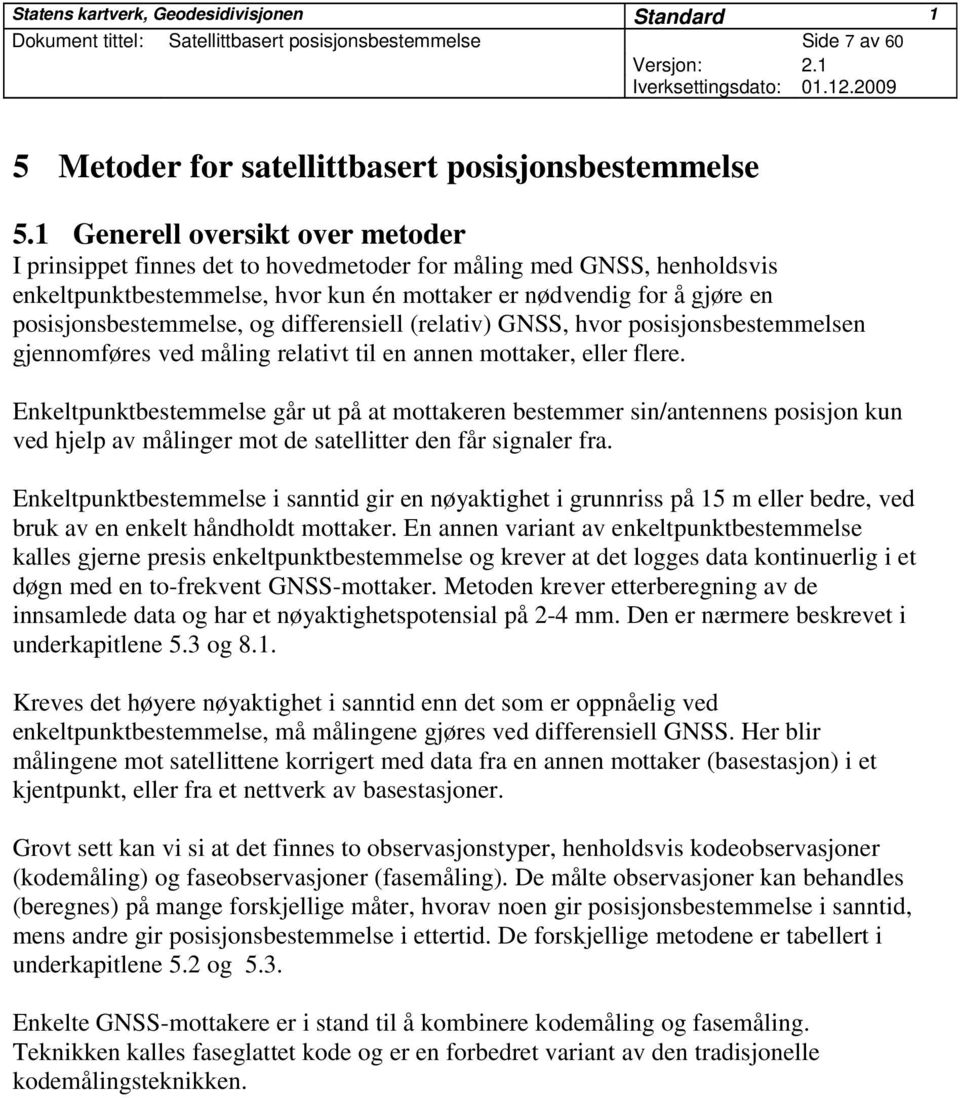 posisjonsbestemmelse, og differensiell (relativ) GNSS, hvor posisjonsbestemmelsen gjennomføres ved måling relativt til en annen mottaker, eller flere.