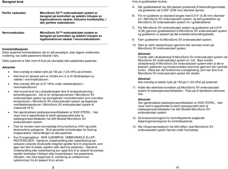 Når guidekateteret har blitt plassert proksimalt til behandlingsområdet, må guidewiren på 0,035" (0,89 mm) diameter fjernes. B.