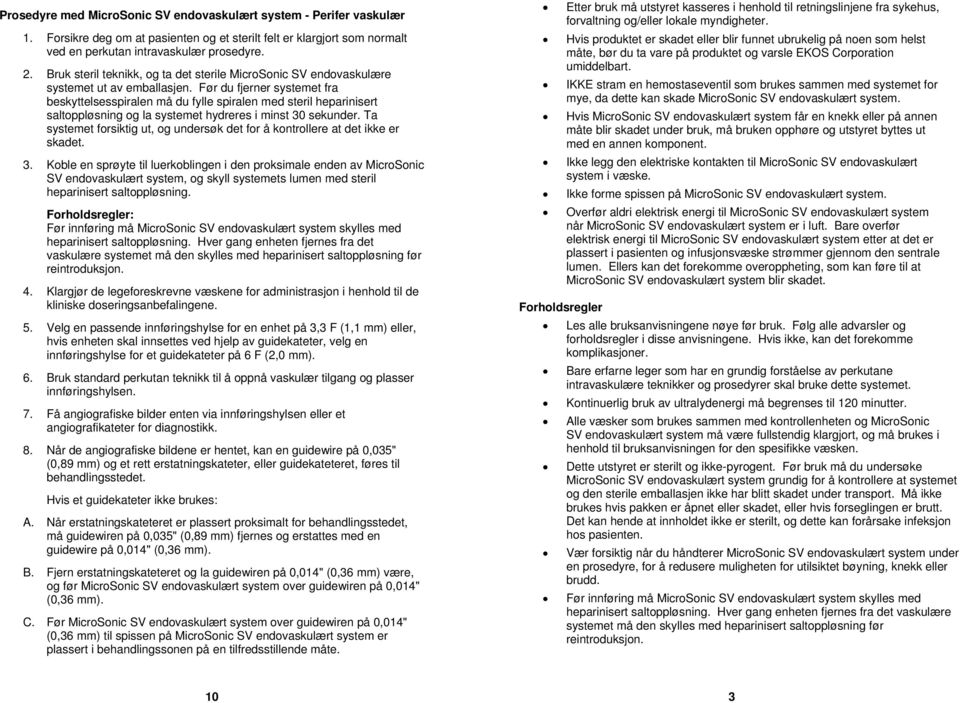 Før du fjerner systemet fra beskyttelsesspiralen må du fylle spiralen med steril heparinisert saltoppløsning og la systemet hydreres i minst 30 sekunder.