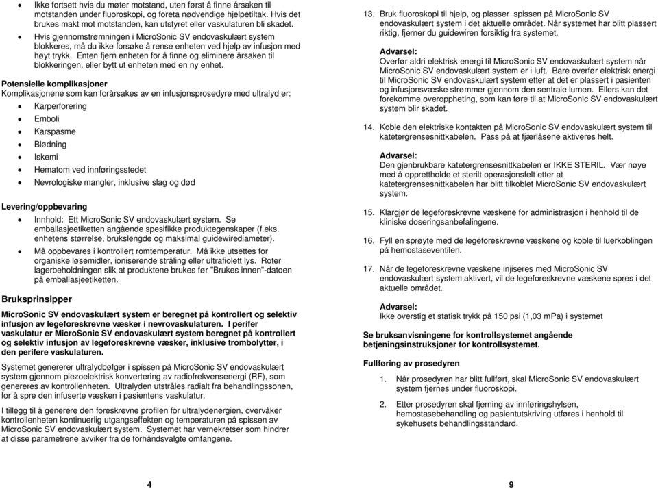 Hvis gjennomstrømningen i MicroSonic SV endovaskulært system blokkeres, må du ikke forsøke å rense enheten ved hjelp av infusjon med høyt trykk.