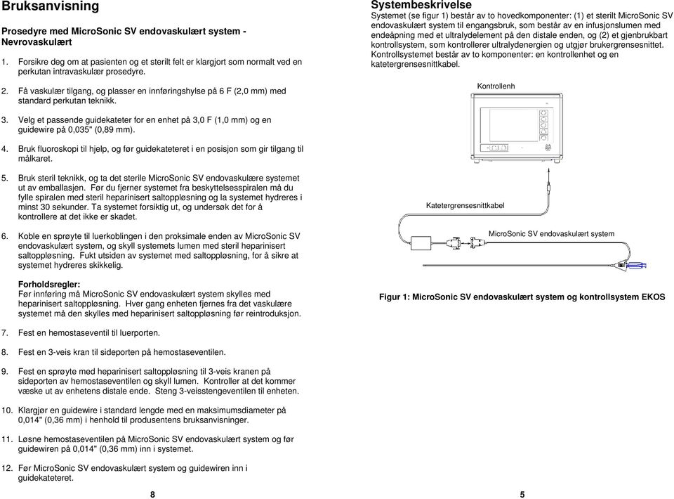 Systembeskrivelse Systemet (se figur 1) består av to hovedkomponenter: (1) et sterilt MicroSonic SV endovaskulært system til engangsbruk, som består av en infusjonslumen med endeåpning med et