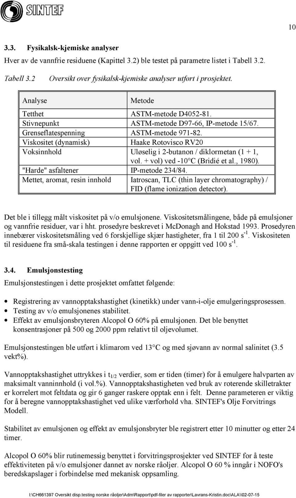 Viskositet (dynamisk) Haake Rotovisco RV20 Voksinnhold Uløselig i 2-butanon / diklormetan (1 + 1, vol. + vol) ved -10 C (Bridié et al., 1980). "Harde" asfaltener IP-metode 234/84.