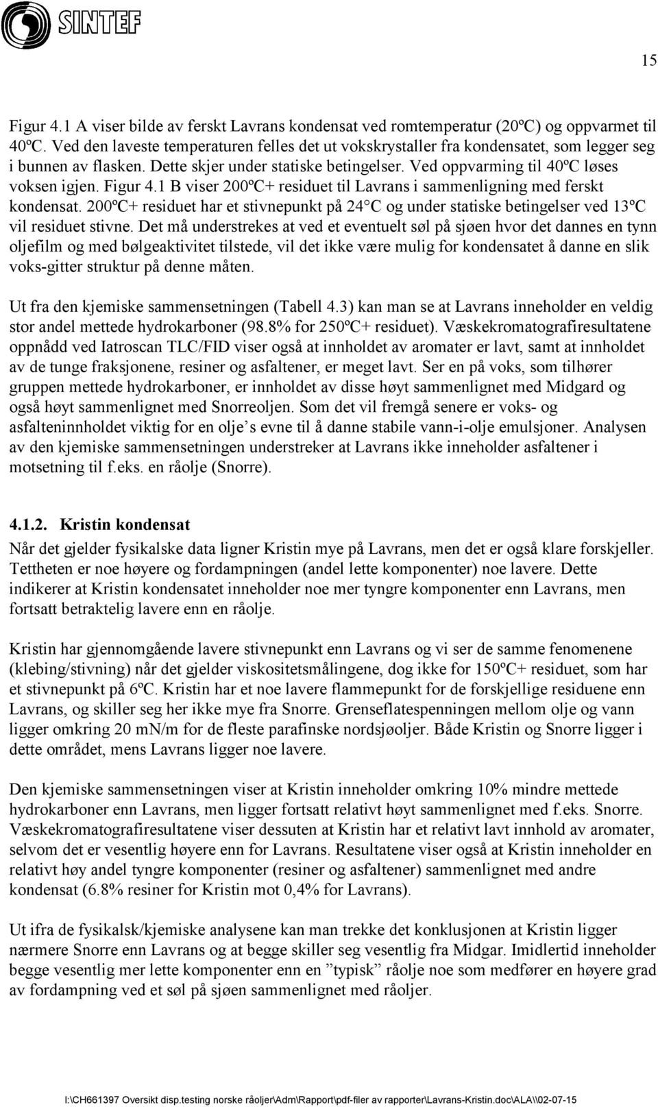 Figur 4.1 B viser 200ºC+ residuet til Lavrans i sammenligning med ferskt kondensat. 200ºC+ residuet har et stivnepunkt på 24 C og under statiske betingelser ved 13ºC vil residuet stivne.