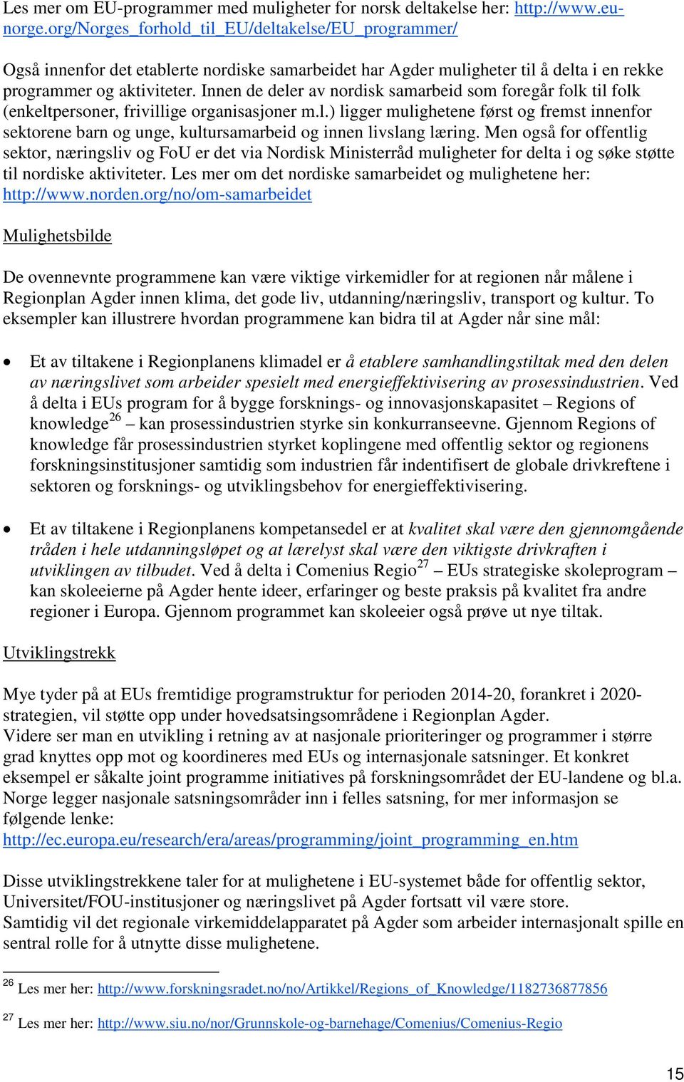 Innen de deler av nordisk samarbeid som foregår folk til folk (enkeltpersoner, frivillige organisasjoner m.l.) ligger mulighetene først og fremst innenfor sektorene barn og unge, kultursamarbeid og innen livslang læring.