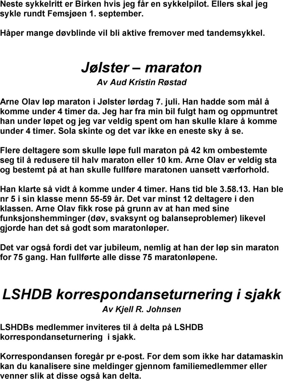 Jeg har fra min bil fulgt ham og oppmuntret han under løpet og jeg var veldig spent om han skulle klare å komme under 4 timer. Sola skinte og det var ikke en eneste sky å se.