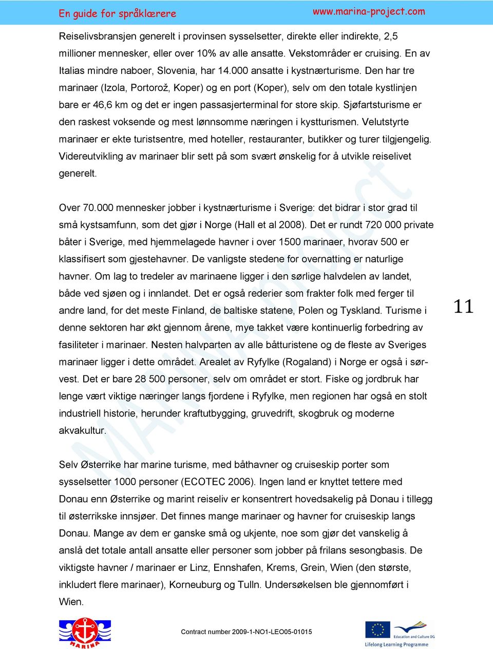 Den har tre marinaer (Izola, Portorož, Koper) og en port (Koper), selv om den totale kystlinjen bare er 46,6 km og det er ingen passasjerterminal for store skip.