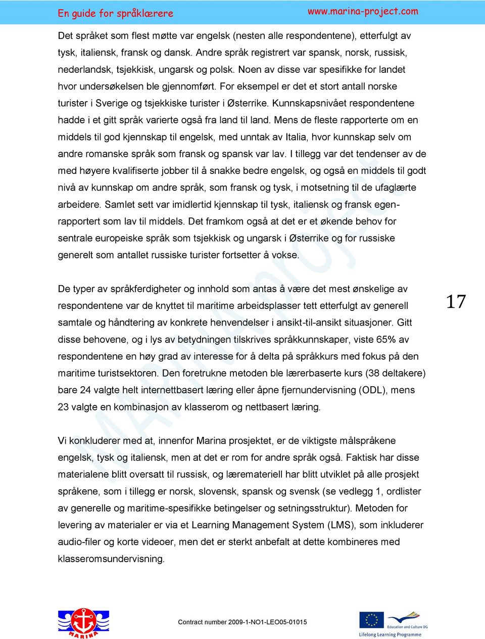 For eksempel er det et stort antall norske turister i Sverige og tsjekkiske turister i Østerrike. Kunnskapsnivået respondentene hadde i et gitt språk varierte også fra land til land.