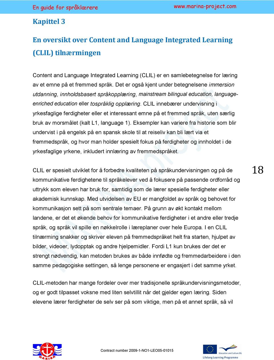 CLIL innebærer undervisning i yrkesfaglige ferdigheter eller et interessant emne på et fremmed språk, uten særlig bruk av morsmålet (kalt L1, language 1).