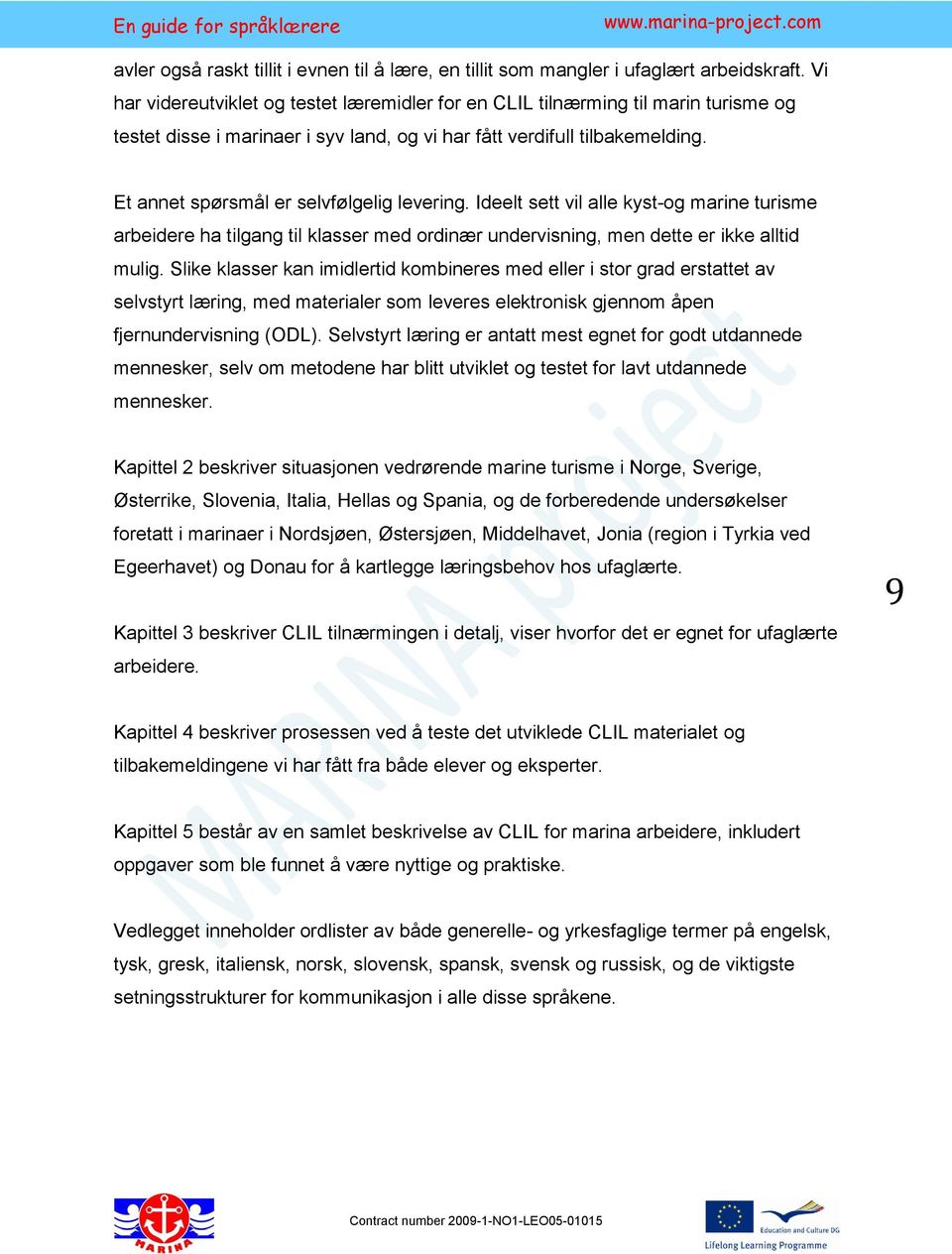 Et annet spørsmål er selvfølgelig levering. Ideelt sett vil alle kyst-og marine turisme arbeidere ha tilgang til klasser med ordinær undervisning, men dette er ikke alltid mulig.